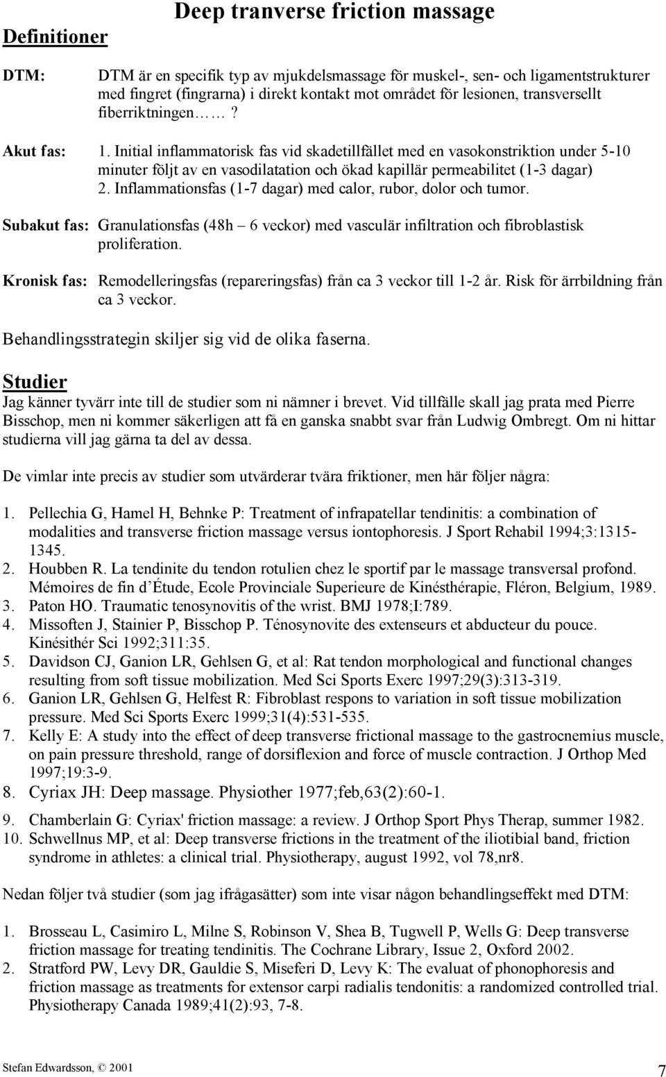 Initial inflammatorisk fas vid skadetillfället med en vasokonstriktion under 5-10 minuter följt av en vasodilatation och ökad kapillär permeabilitet (1-3 dagar) 2.