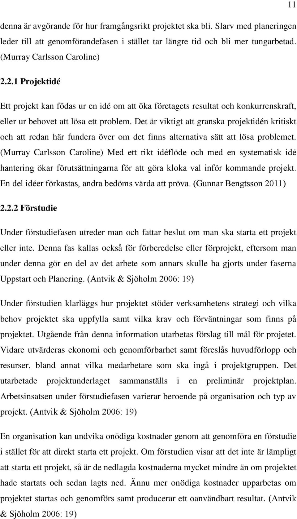 Det är viktigt att granska projektidén kritiskt och att redan här fundera över om det finns alternativa sätt att lösa problemet.