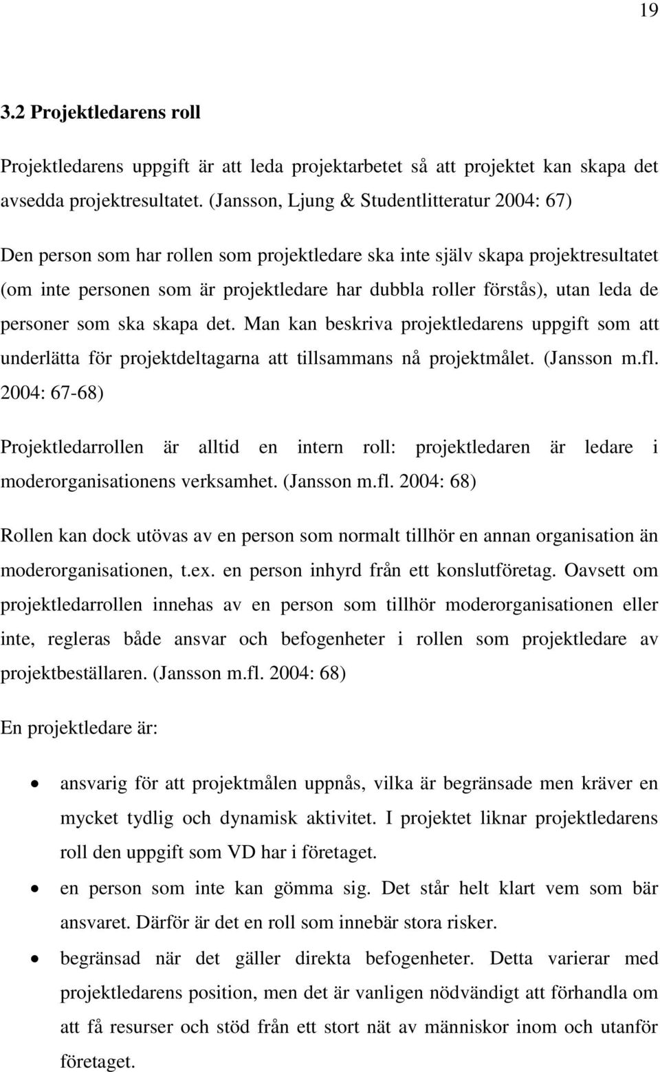 utan leda de personer som ska skapa det. Man kan beskriva projektledarens uppgift som att underlätta för projektdeltagarna att tillsammans nå projektmålet. (Jansson m.fl.