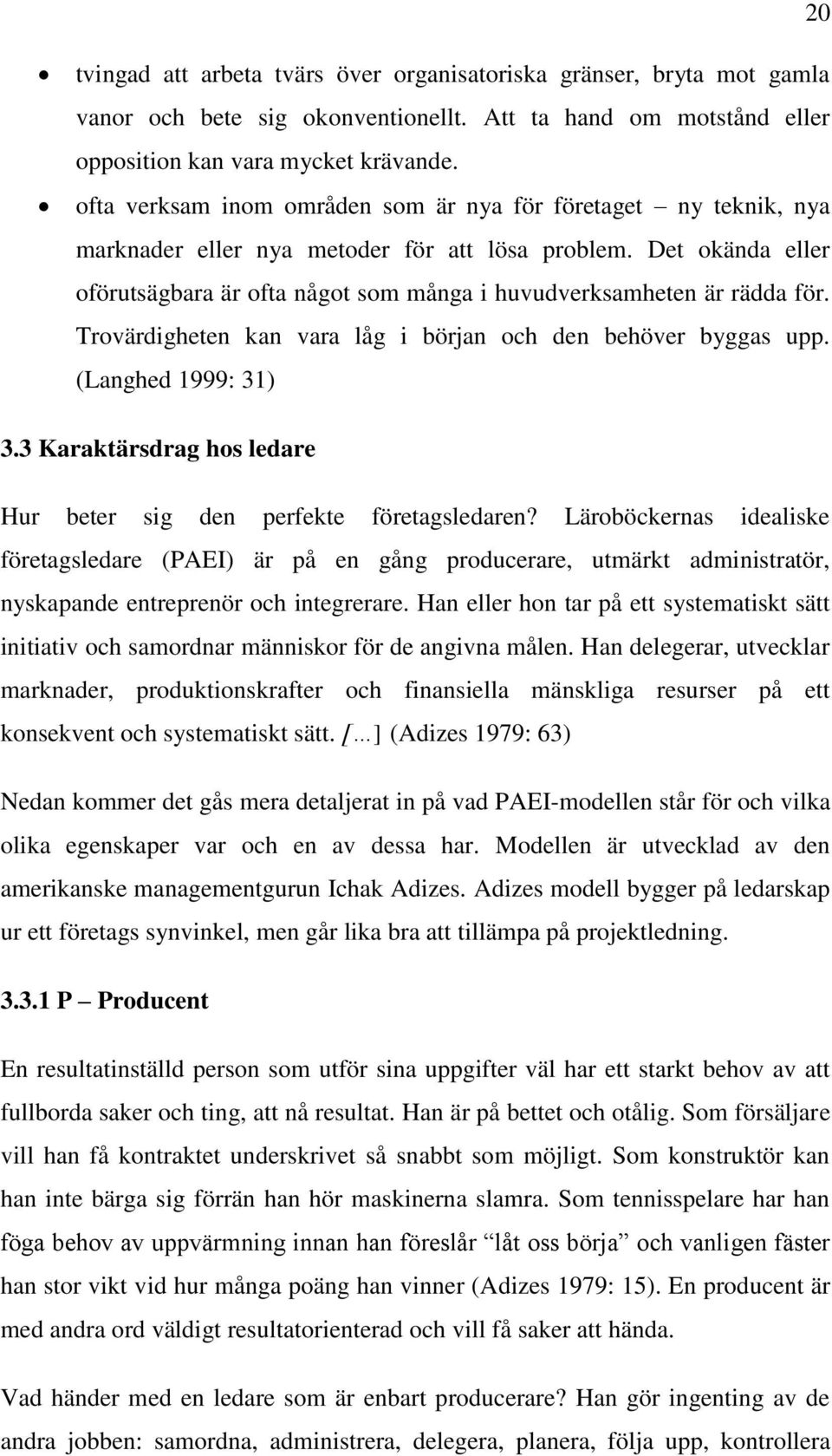 Det okända eller oförutsägbara är ofta något som många i huvudverksamheten är rädda för. Trovärdigheten kan vara låg i början och den behöver byggas upp. (Langhed 1999: 31) 3.