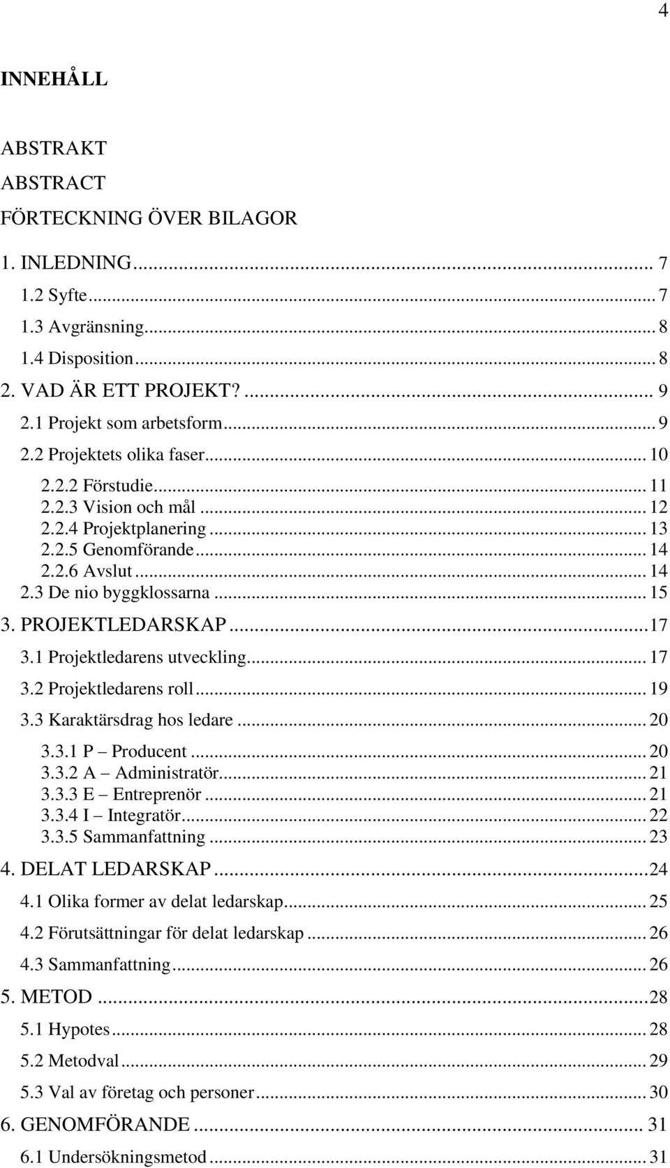 1 Projektledarens utveckling... 17 3.2 Projektledarens roll... 19 3.3 Karaktärsdrag hos ledare... 20 3.3.1 P Producent... 20 3.3.2 A Administratör... 21 3.3.3 E Entreprenör... 21 3.3.4 I Integratör.