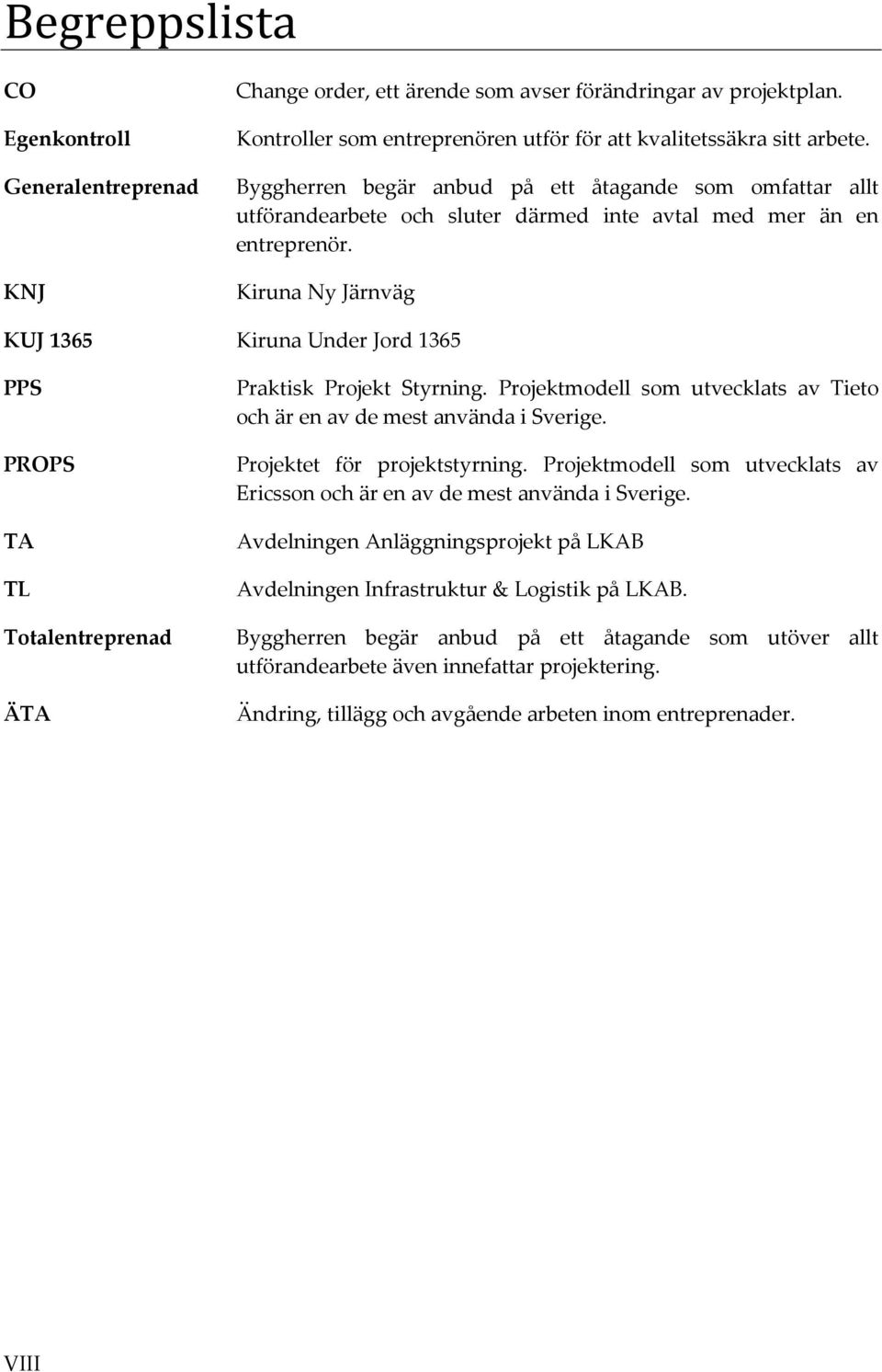 Kiruna Ny Järnväg KUJ 1365 Kiruna Under Jord 1365 PPS PROPS TA TL Totalentreprenad ÄTA Praktisk Projekt Styrning. Projektmodell som utvecklats av Tieto och är en av de mest använda i Sverige.