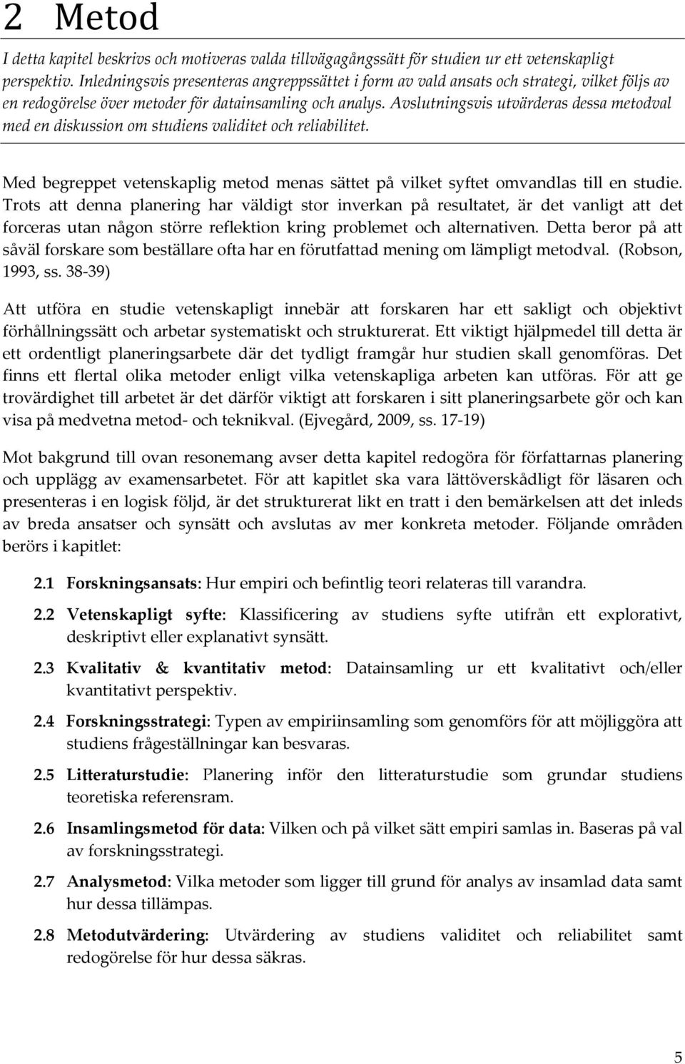 Avslutningsvis utvärderas dessa metodval med en diskussion om studiens validitet och reliabilitet. Med begreppet vetenskaplig metod menas sättet på vilket syftet omvandlas till en studie.