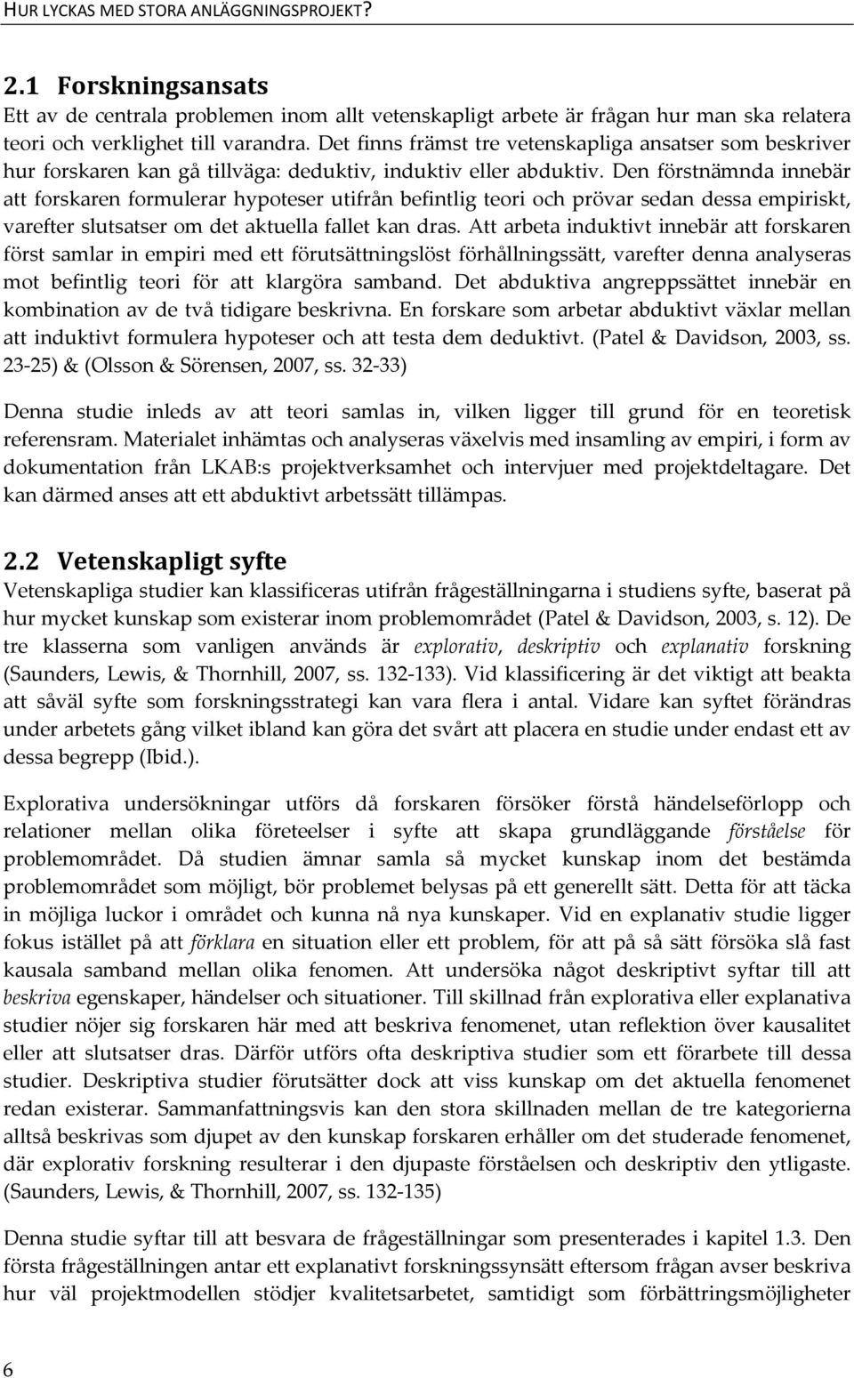 Den förstnämnda innebär att forskaren formulerar hypoteser utifrån befintlig teori och prövar sedan dessa empiriskt, varefter slutsatser om det aktuella fallet kan dras.