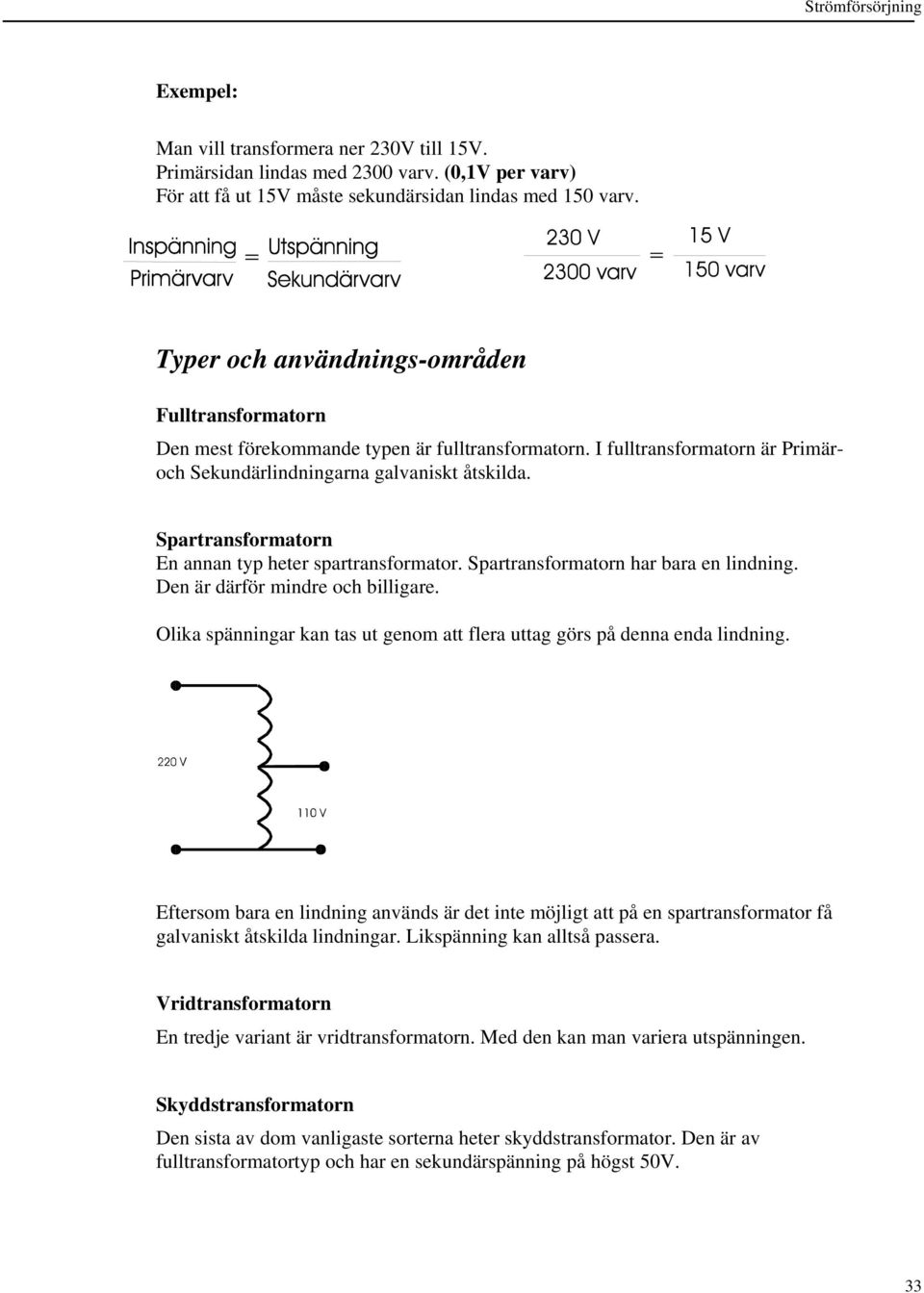 Spartransformatorn En annan typ heter spartransformator. Spartransformatorn har bara en lindning. Den är därför mindre och billigare.