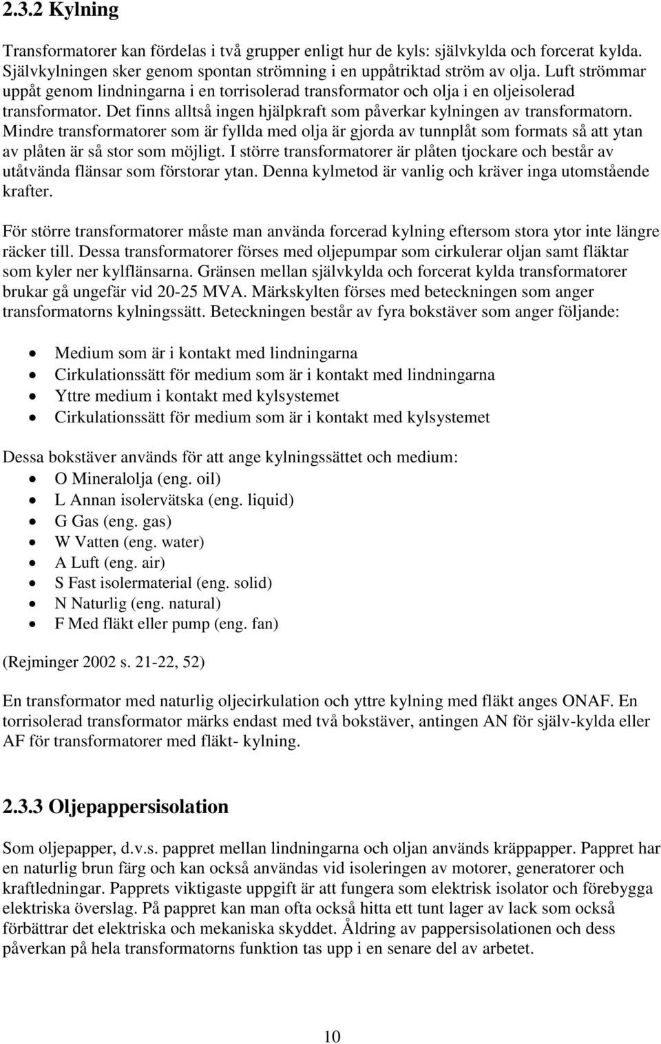 Mindre transformatorer som är fyllda med olja är gjorda av tunnplåt som formats så att ytan av plåten är så stor som möjligt.