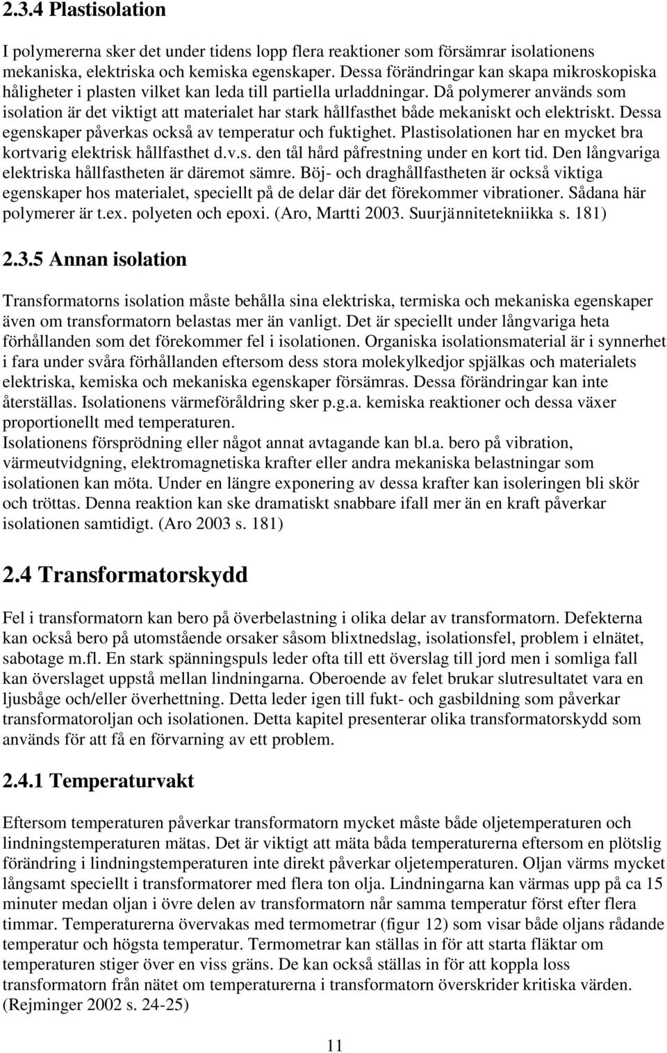 Då polymerer används som isolation är det viktigt att materialet har stark hållfasthet både mekaniskt och elektriskt. Dessa egenskaper påverkas också av temperatur och fuktighet.