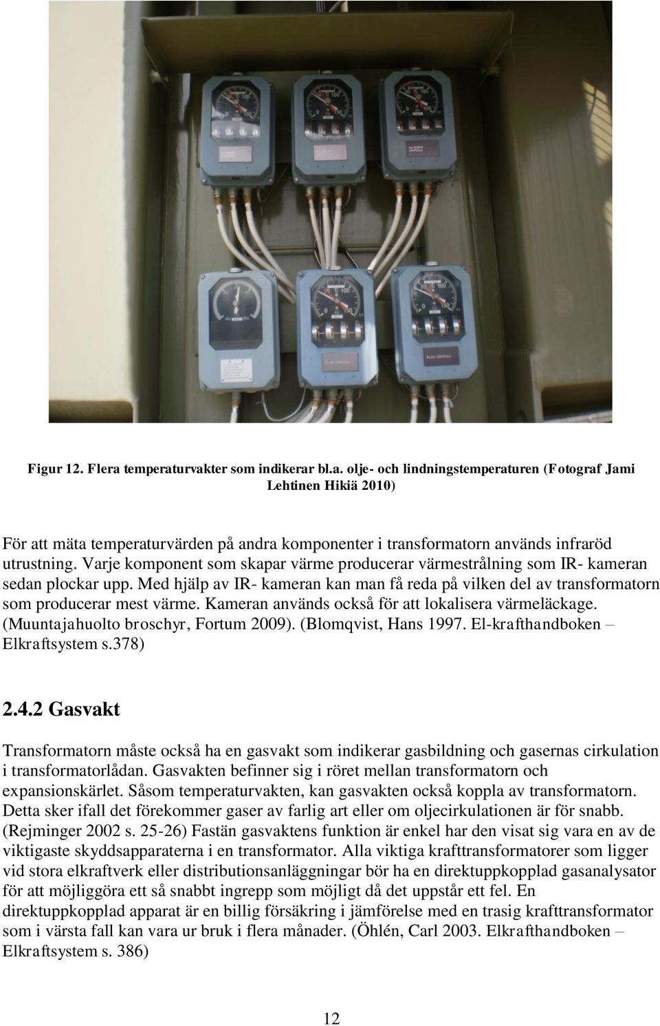 Kameran används också för att lokalisera värmeläckage. (Muuntajahuolto broschyr, Fortum 2009). (Blomqvist, Hans 1997. El-krafthandboken Elkraftsystem s.378) 2.4.