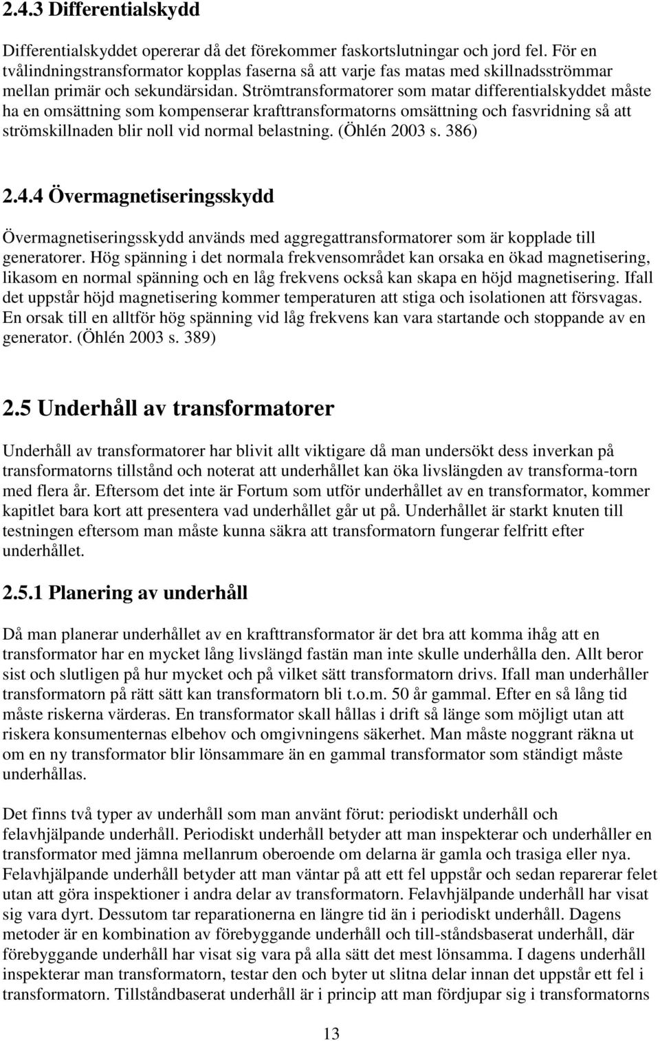 Strömtransformatorer som matar differentialskyddet måste ha en omsättning som kompenserar krafttransformatorns omsättning och fasvridning så att strömskillnaden blir noll vid normal belastning.