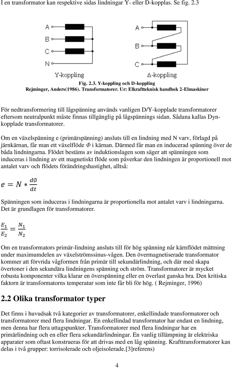 Sådana kallas Dynkopplade transformatorer. Om en växelspänning e (primärspänning) ansluts till en lindning med N varv, förlagd på järnkärnan, får man ett växelflöde Φ i kärnan.