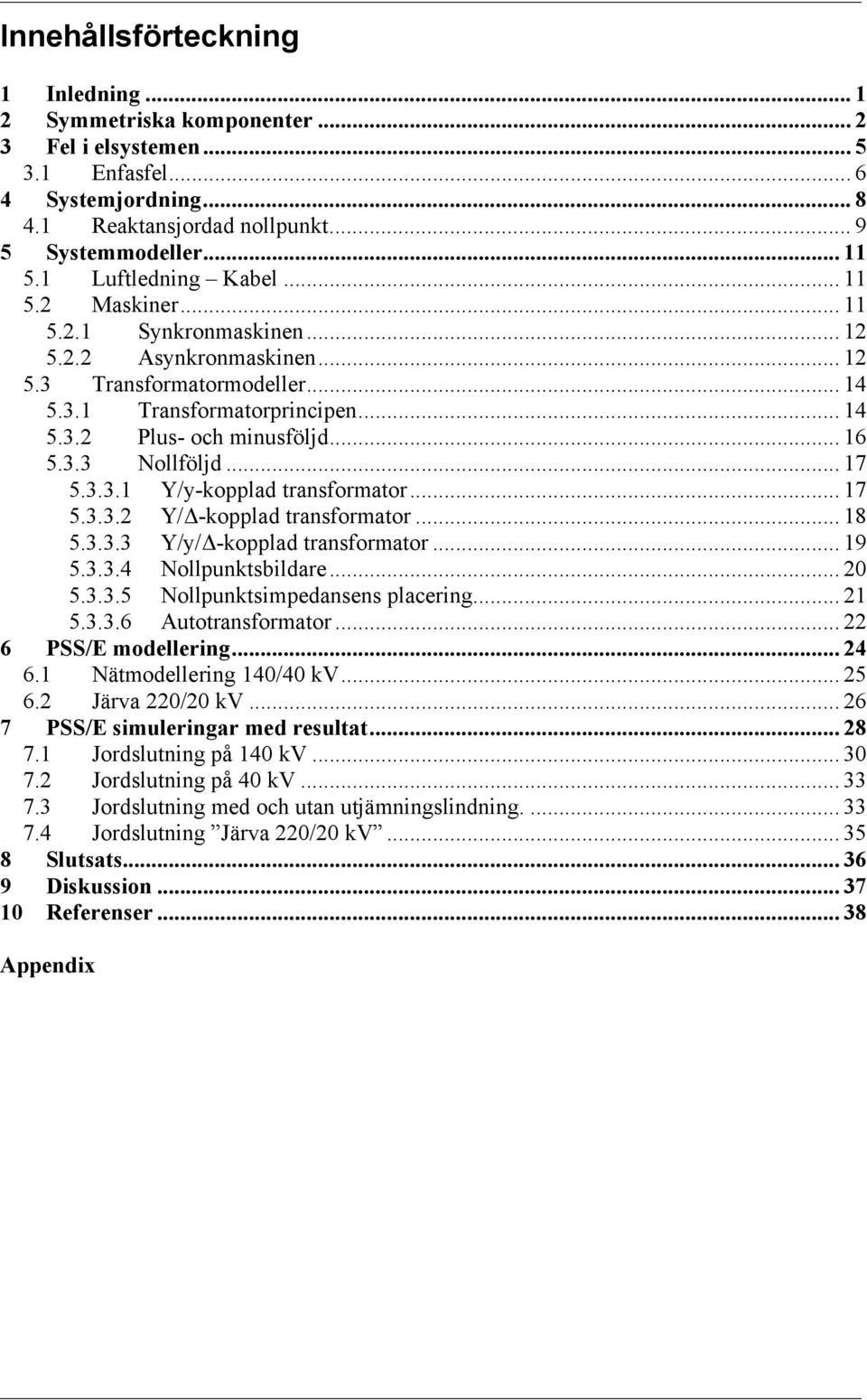 .. 8 5.3.3.3 Y/y/Δ-koppld trnsformtor... 9 5.3.3.4 Nollpunktsbildre... 5.3.3.5 Nollpunktsimpednsens plcering... 5.3.3.6 utotrnsformtor... 6 PSS/E modellering... 4 6. Nätmodellering 4/4 kv... 5 6.