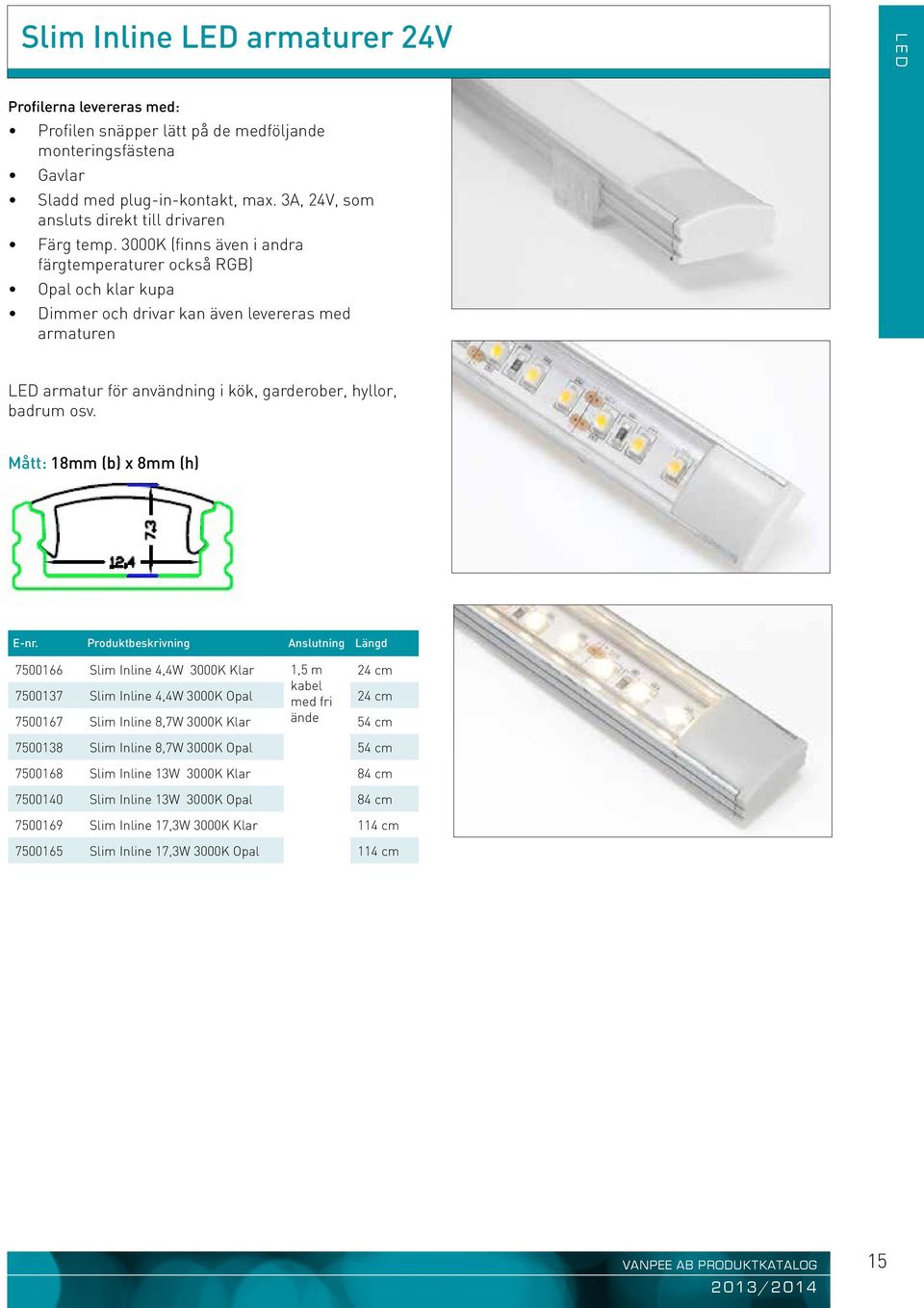 3000K (finns även i andra färgtemperaturer också RGB) Opal och klar kupa Dimmer och drivar kan även levereras med armaturen LED armatur för användning i kök, garderober, hyllor, badrum osv.