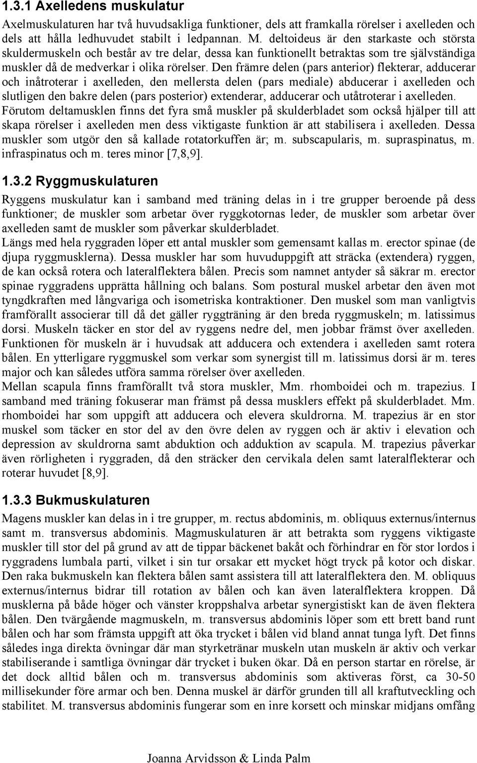 Den främre delen (pars anterior) flekterar, adducerar och inåtroterar i axelleden, den mellersta delen (pars mediale) abducerar i axelleden och slutligen den bakre delen (pars posterior) extenderar,