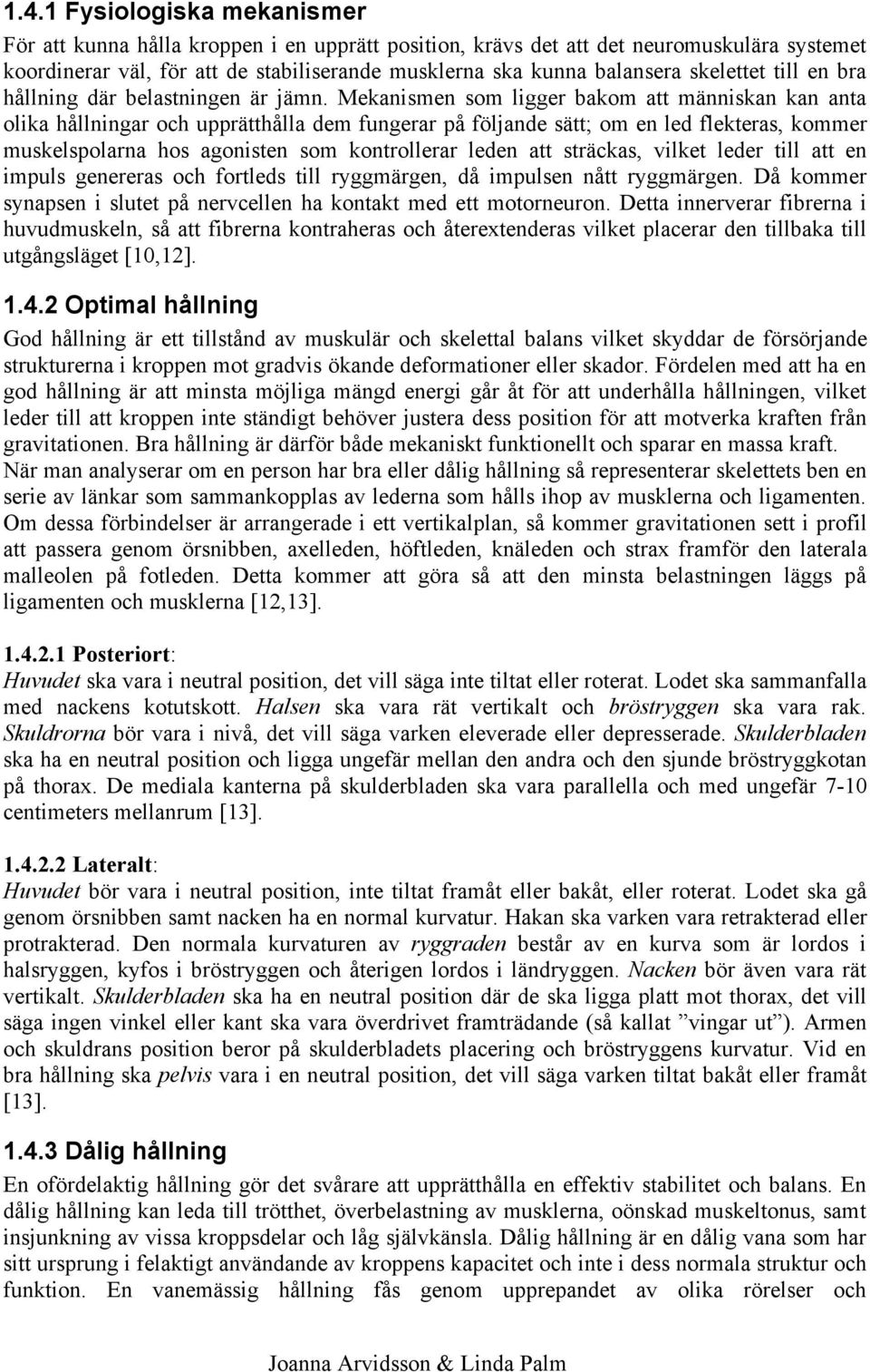 Mekanismen som ligger bakom att människan kan anta olika hållningar och upprätthålla dem fungerar på följande sätt; om en led flekteras, kommer muskelspolarna hos agonisten som kontrollerar leden att