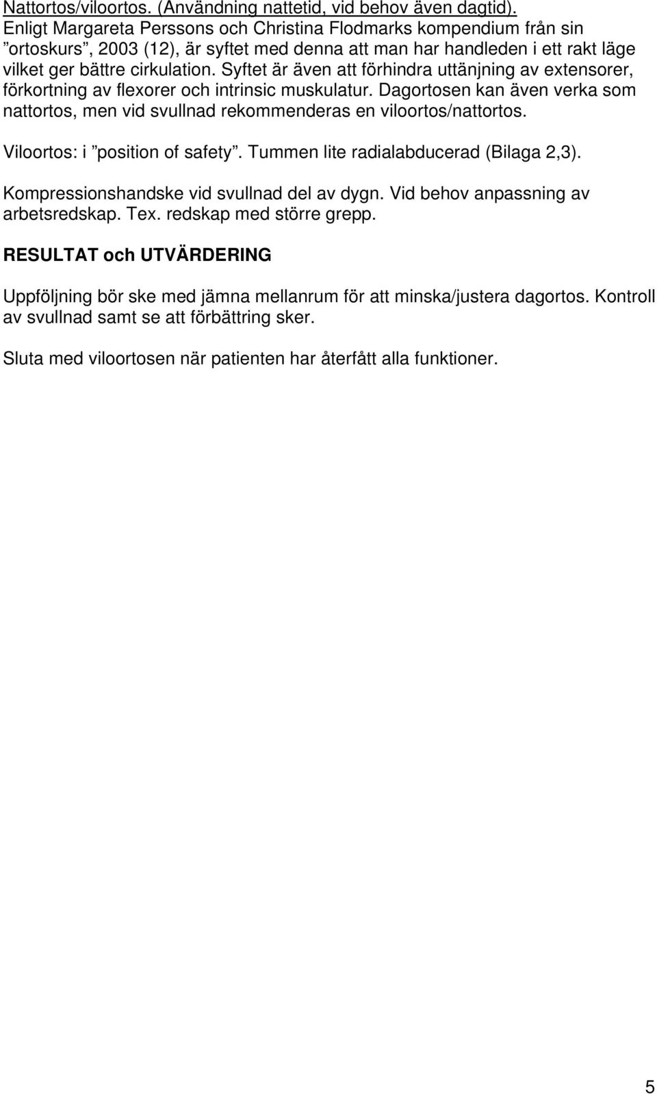 Syftet är även att förhindra uttänjning av extensorer, förkortning av flexorer och intrinsic muskulatur. Dagortosen kan även verka som nattortos, men vid svullnad rekommenderas en viloortos/nattortos.