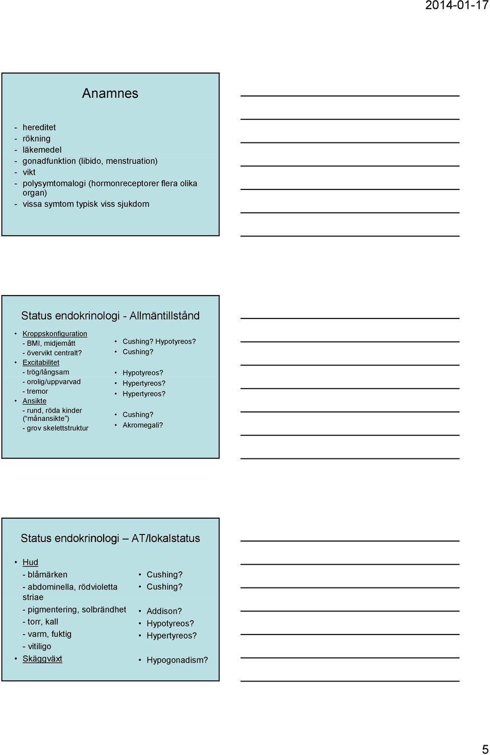 Excitabilitet - trög/långsam - orolig/uppvarvad - tremor Ansikte - rund, röda kinder ( månansikte ) - grov skelettstruktur Cushing? Hypotyreos? Cushing? Hypotyreos? Hypertyreos?