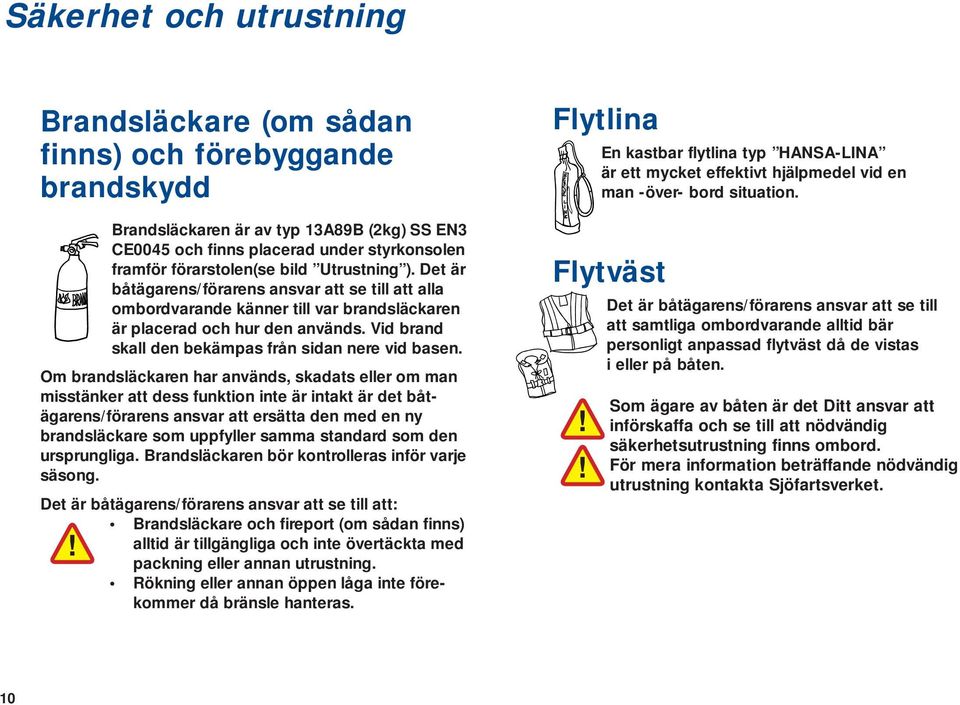 Vid brand skall den bekämpas från sidan nere vid basen.