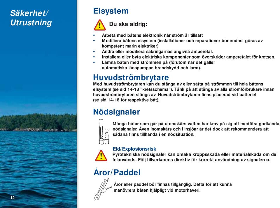 Lämna båten med strömmen på (förutom när det gäller automatiska länspumpar, brandskydd och larm).