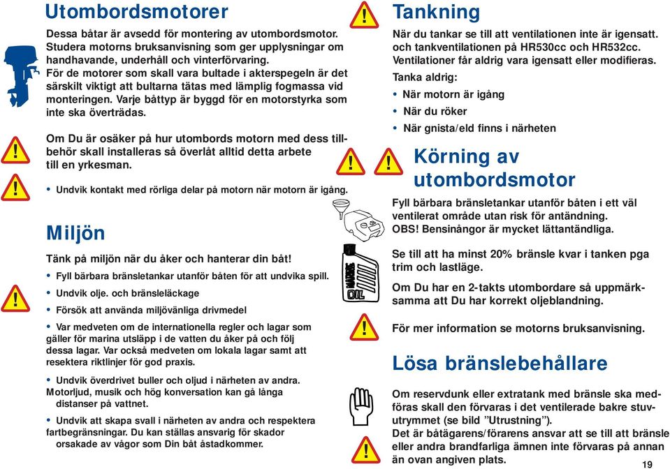 Om Du är osäker på hur utombords motorn med dess tillbehör skall installeras så överlåt alltid detta arbete till en yrkesman. Undvik kontakt med rörliga delar på motorn när motorn är igång.