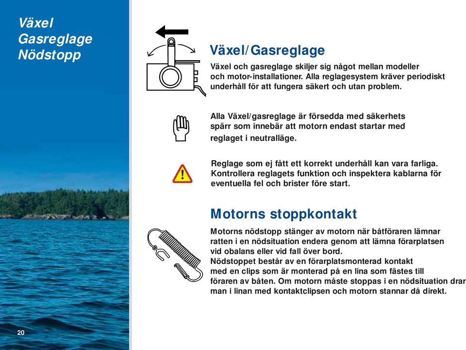 Alla Växel/gasreglage är försedda med säkerhets spärr som innebär att motorn endast startar med reglaget i neutralläge. Reglage som ej fått ett korrekt underhåll kan vara farliga.