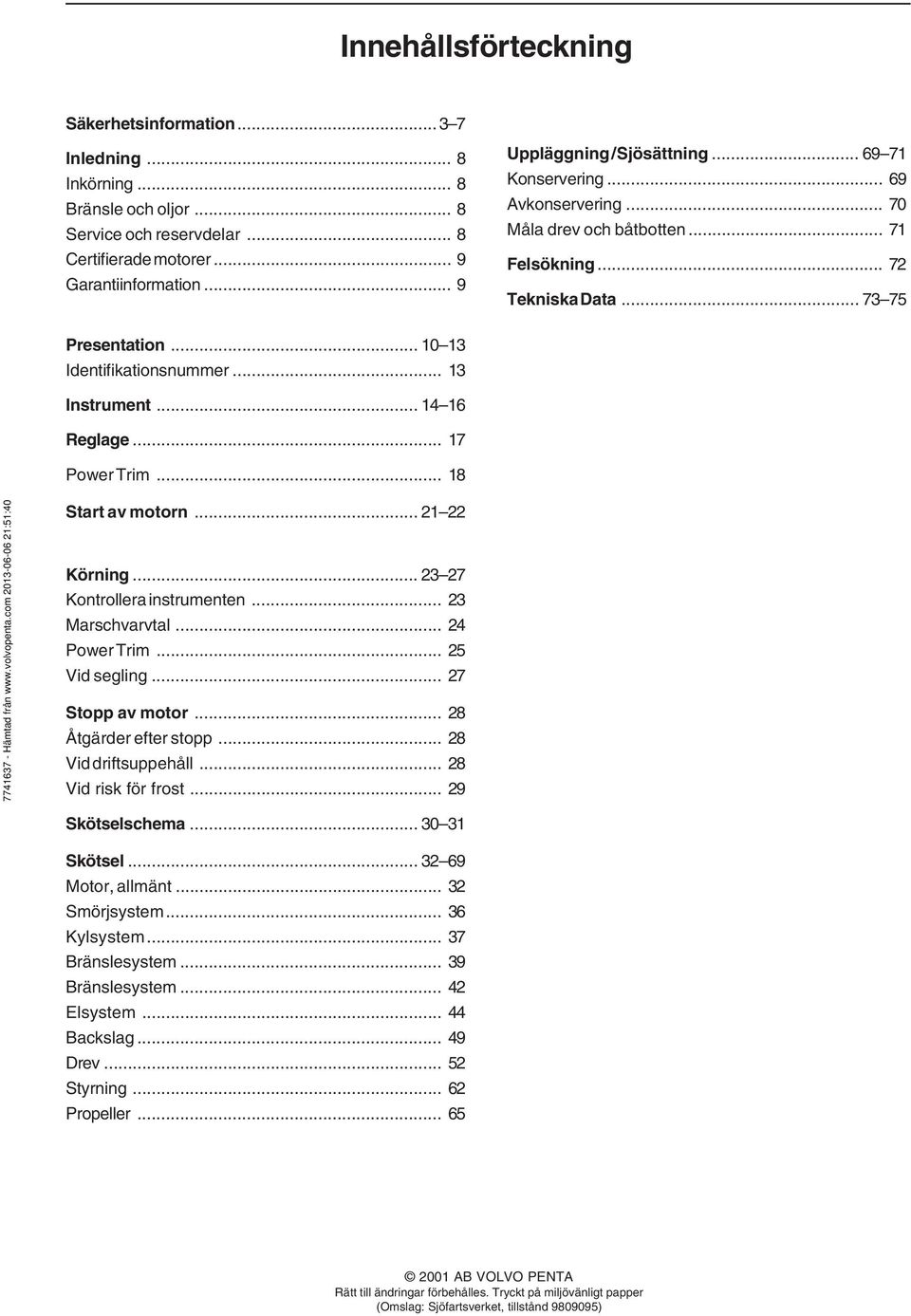 .. 13 Instrument... 14 16 Reglage... 17 Power Trim... 18 Start av motorn... 21 22 Körning... 23 27 Kontrollera instrumenten... 23 Marschvarvtal... 24 Power Trim... 25 Vid segling... 27 Stopp av motor.