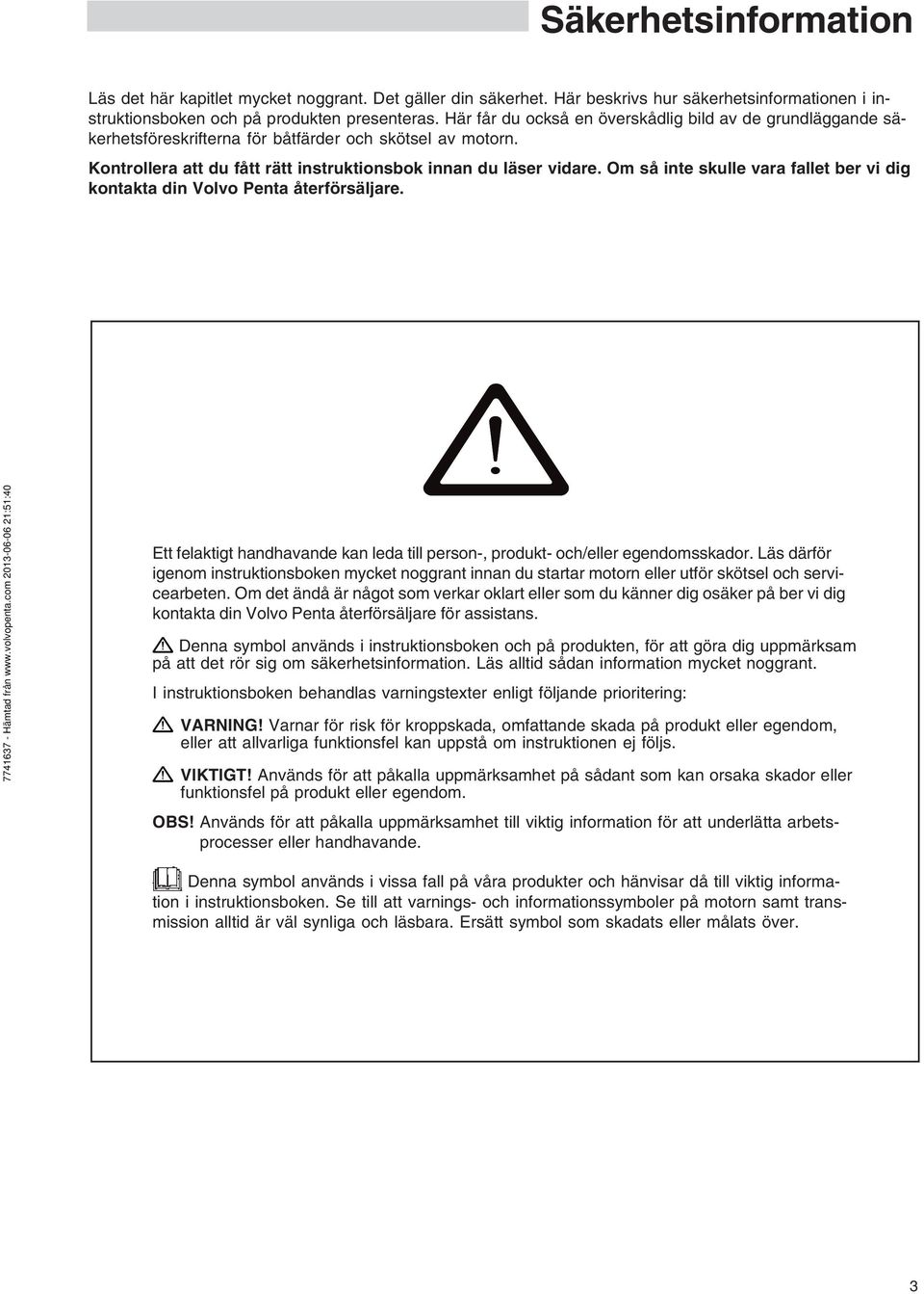 Om så inte skulle vara fallet ber vi dig kontakta din Volvo Penta återförsäljare. Ett felaktigt handhavande kan leda till person-, produkt- och/eller egendomsskador.