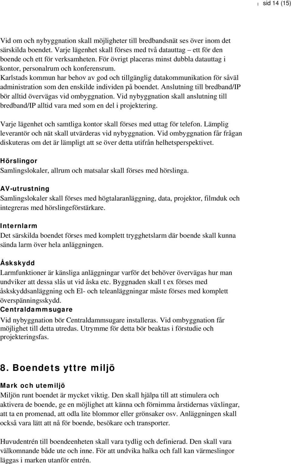 Karlstads kommun har behov av god och tillgänglig datakommunikation för såväl administration som den enskilde individen på boendet. Anslutning till bredband/ip bör alltid övervägas vid ombyggnation.