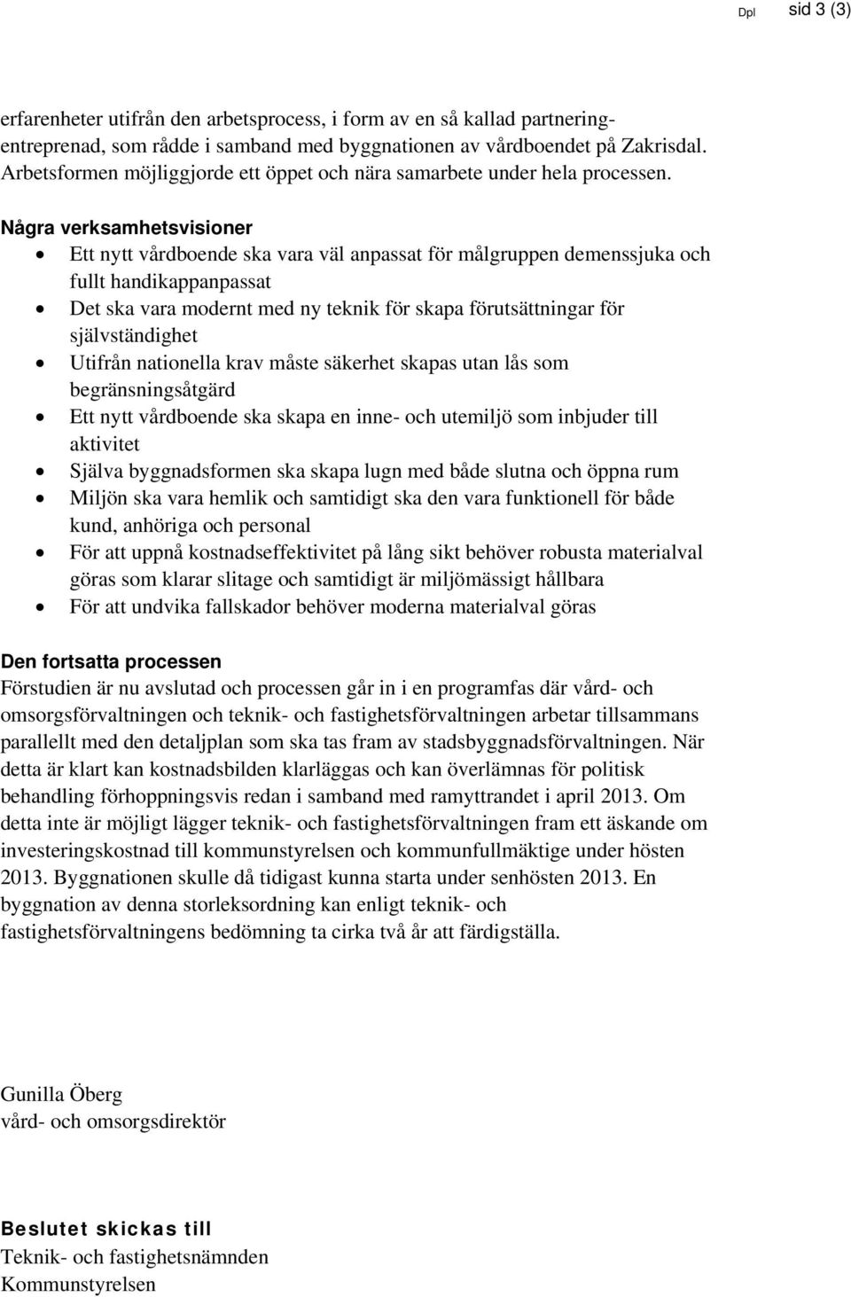 Några verksamhetsvisioner Ett nytt vårdboende ska vara väl anpassat för målgruppen demenssjuka och fullt handikappanpassat Det ska vara modernt med ny teknik för skapa förutsättningar för