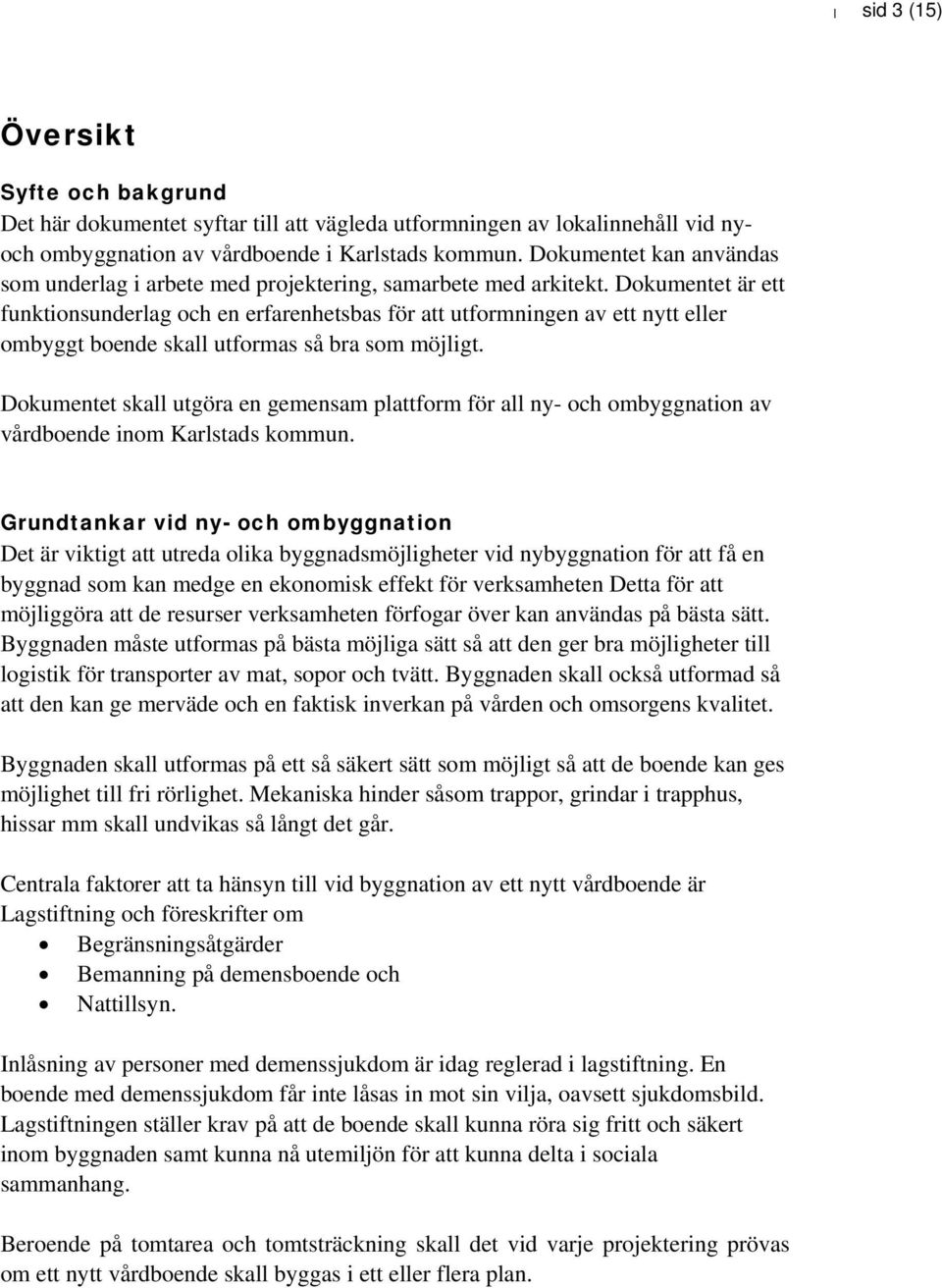 Dokumentet är ett funktionsunderlag och en erfarenhetsbas för att utformningen av ett nytt eller ombyggt boende skall utformas så bra som möjligt.