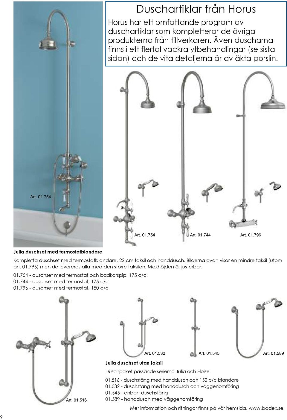 754 Art. 01.754 Art. 01.744 Art. 01.796 Julia duschset med termostatblandare Kompletta duschset med termostatblandare, 22 cm taksil och handdusch. Bilderna ovan visar en mindre taksil (utom art. 01.796) men de levereras alla med den större taksilen.