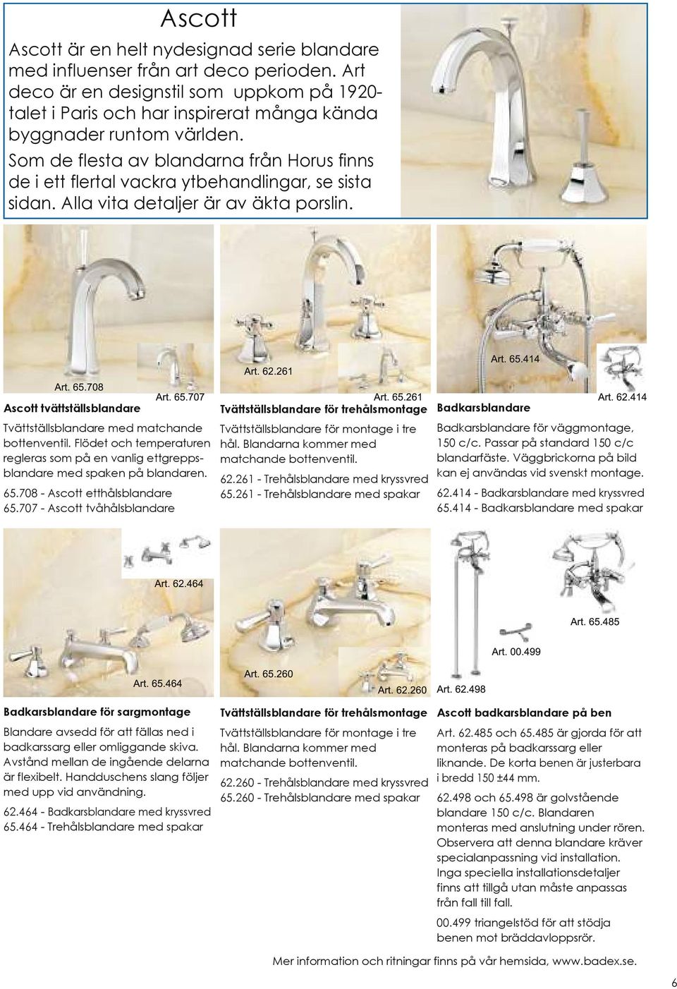 Som de flesta av blandarna från Horus finns de i ett flertal vackra ytbehandlingar, se sista sidan. Alla vita detaljer är av äkta porslin. Art. 65.