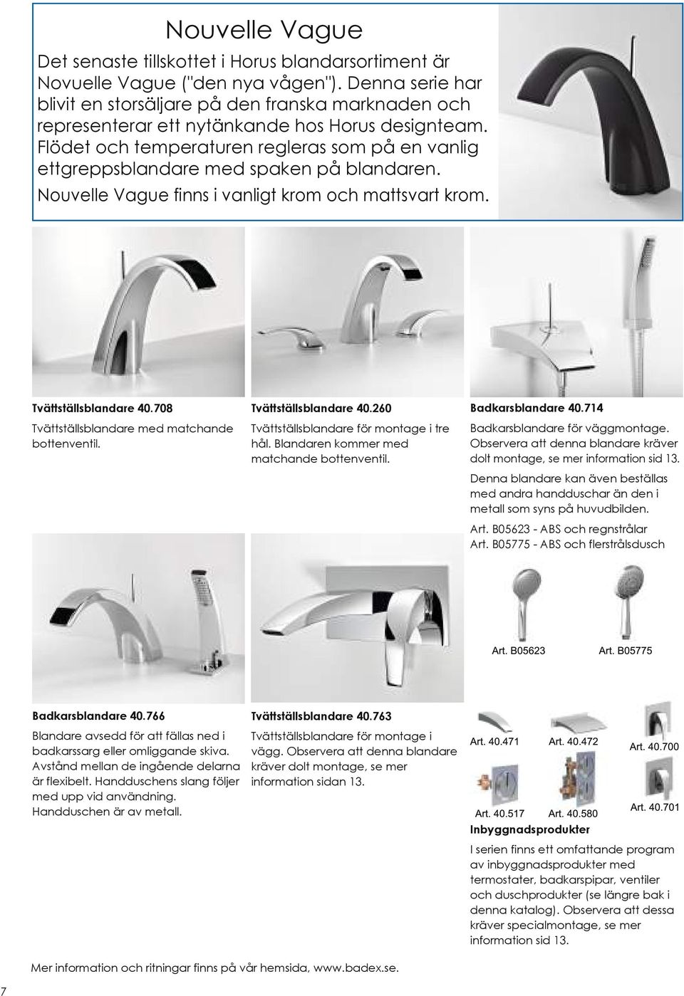 Flödet och temperaturen regleras som på en vanlig ettgreppsblandare med spaken på blandaren. Nouvelle Vague finns i vanligt krom och mattsvart krom. Tvättställsblandare 40.