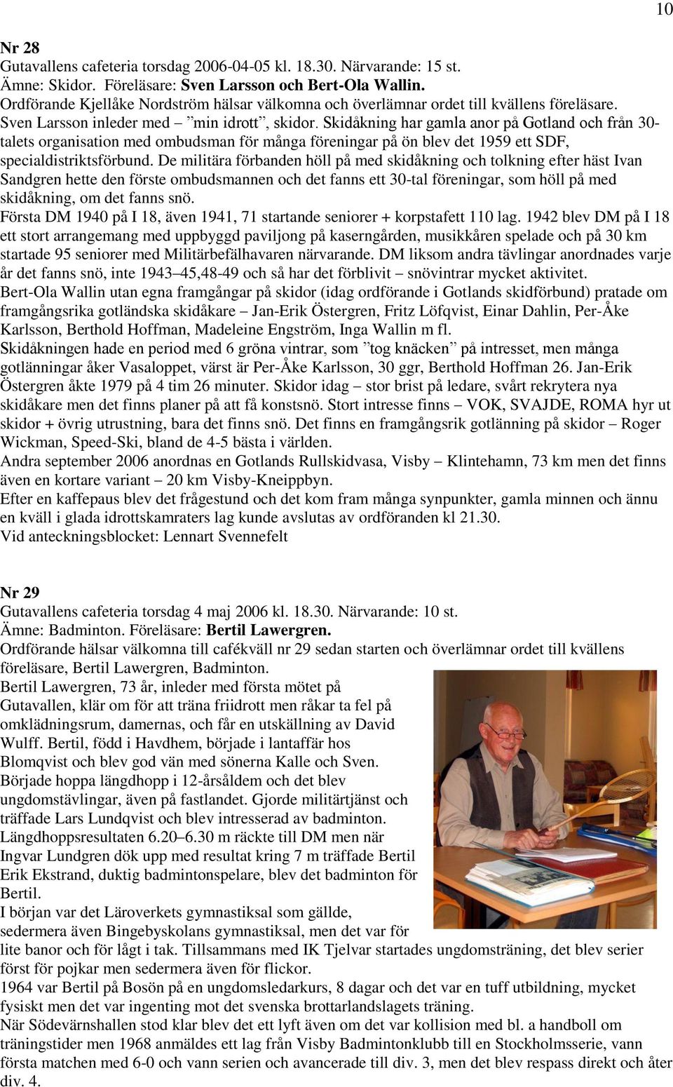 Skidåkning har gamla anor på Gotland och från 30- talets organisation med ombudsman för många föreningar på ön blev det 1959 ett SDF, specialdistriktsförbund.