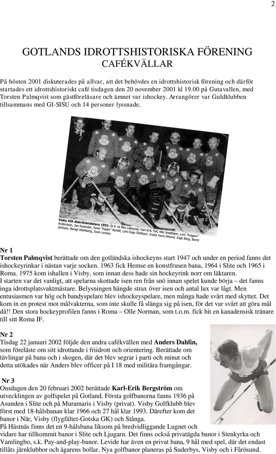 Nr 1 Torsten Palmqvist berättade om den gotländska ishockeyns start 1947 och under en period fanns det ishockeyrinkar i nästan varje socken.