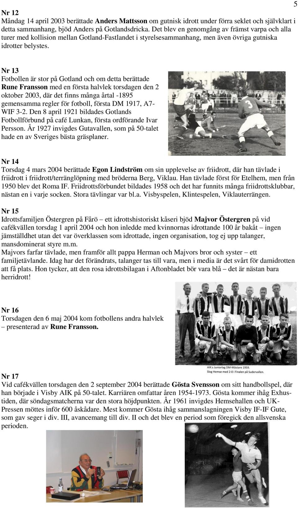 Nr 13 Fotbollen är stor på Gotland och om detta berättade Rune Fransson med en första halvlek torsdagen den 2 oktober 2003, där det finns många årtal -1895 gemensamma regler för fotboll, första DM