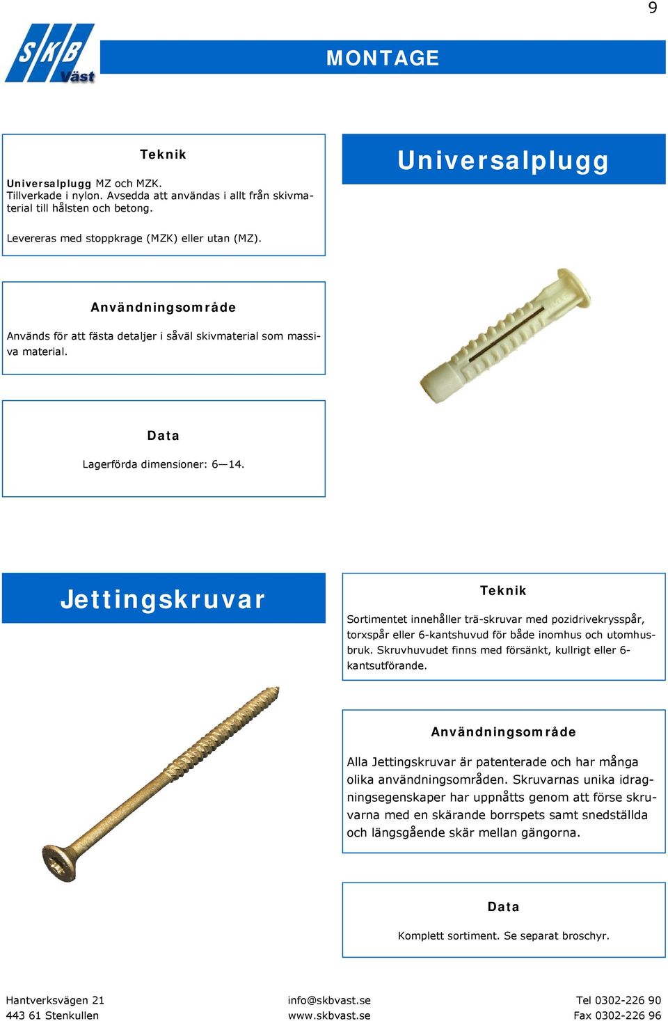 Jettingskruvar Sortimentet innehåller trä-skruvar med pozidrivekrysspår, torxspår eller 6-kantshuvud för både inomhus och utomhusbruk.