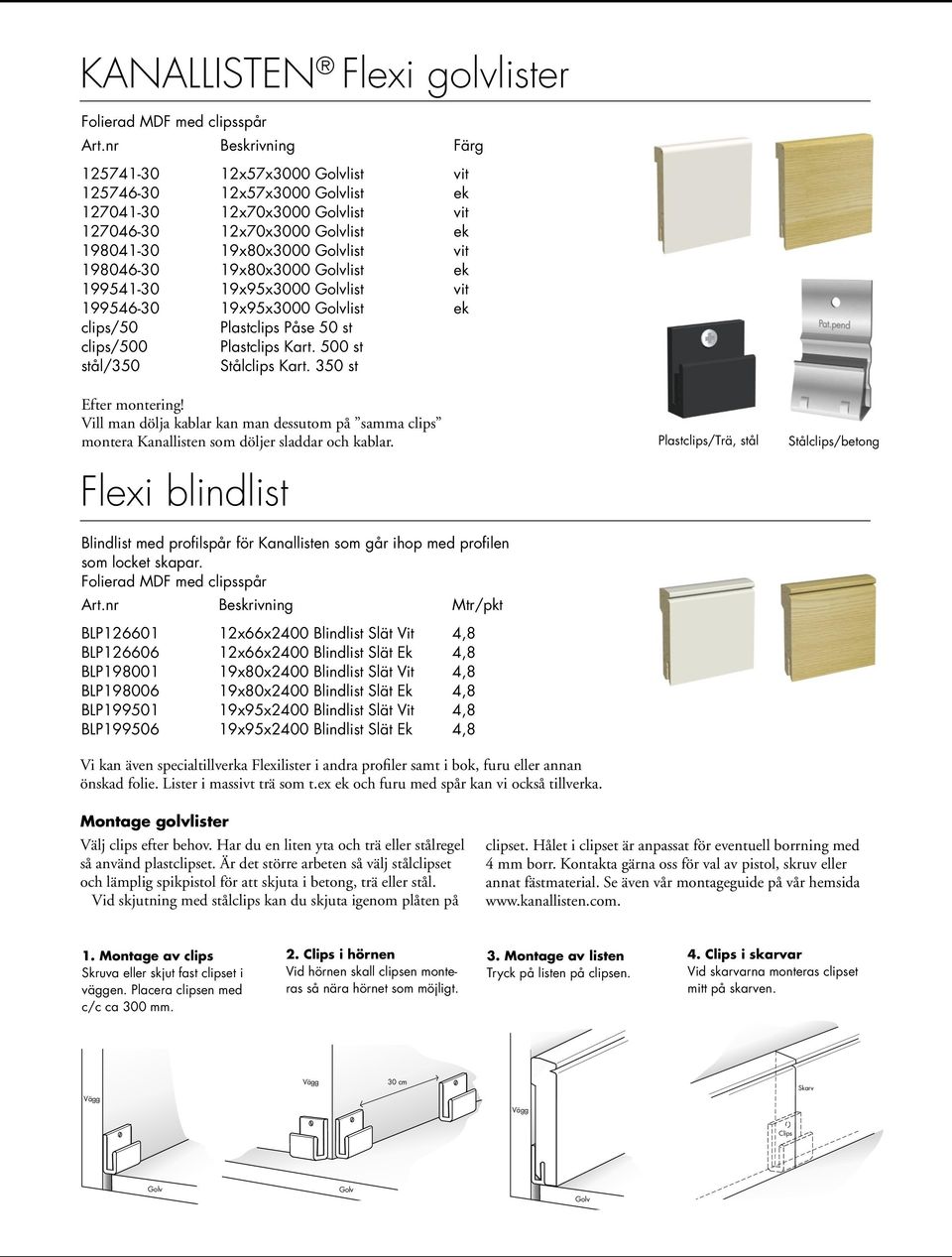 19x80x3000 Golvlist ek 199541-30 19x95x3000 Golvlist vit 199546-30 19x95x3000 Golvlist ek clips/50 Plastclips Påse 50 st clips/500 Plastclips Kart. 500 st stål/350 Stålclips Kart.