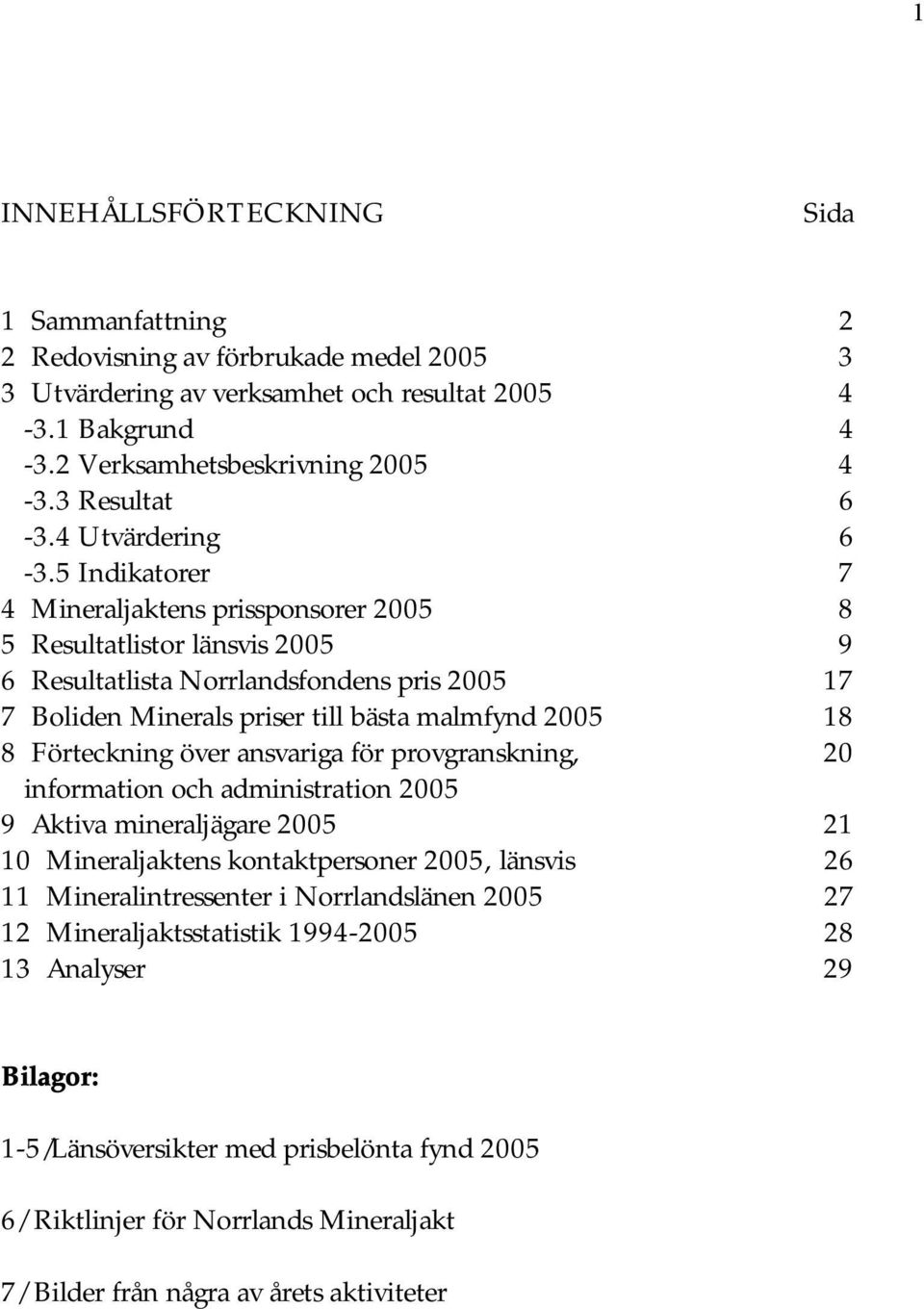 5 Indikatorer 7 4 Mineraljaktens prissponsorer 2005 8 5 Resultatlistor länsvis 2005 9 6 Resultatlista Norrlandsfondens pris 2005 17 7 Boliden Minerals priser till bästa malmfynd 2005 18 8 Förteckning