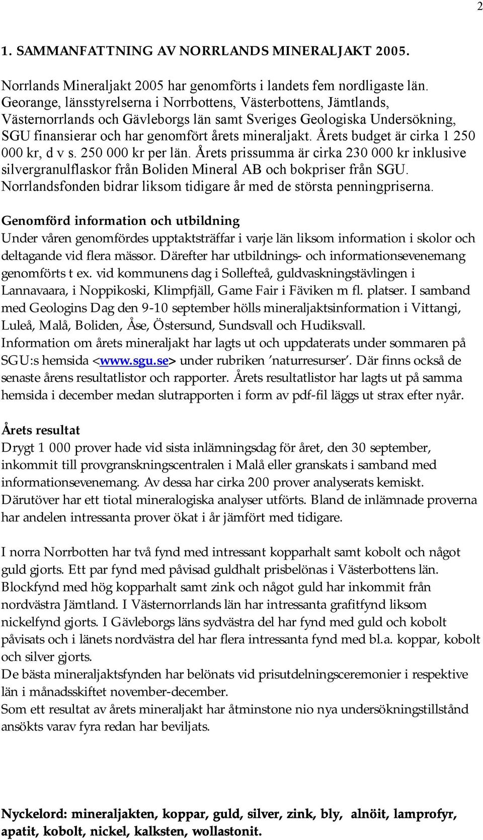 Årets budget är cirka 1 250 000 kr, d v s. 250 000 kr per län. Årets prissumma är cirka 230 000 kr inklusive silvergranulflaskor från Boliden Mineral AB och bokpriser från SGU.