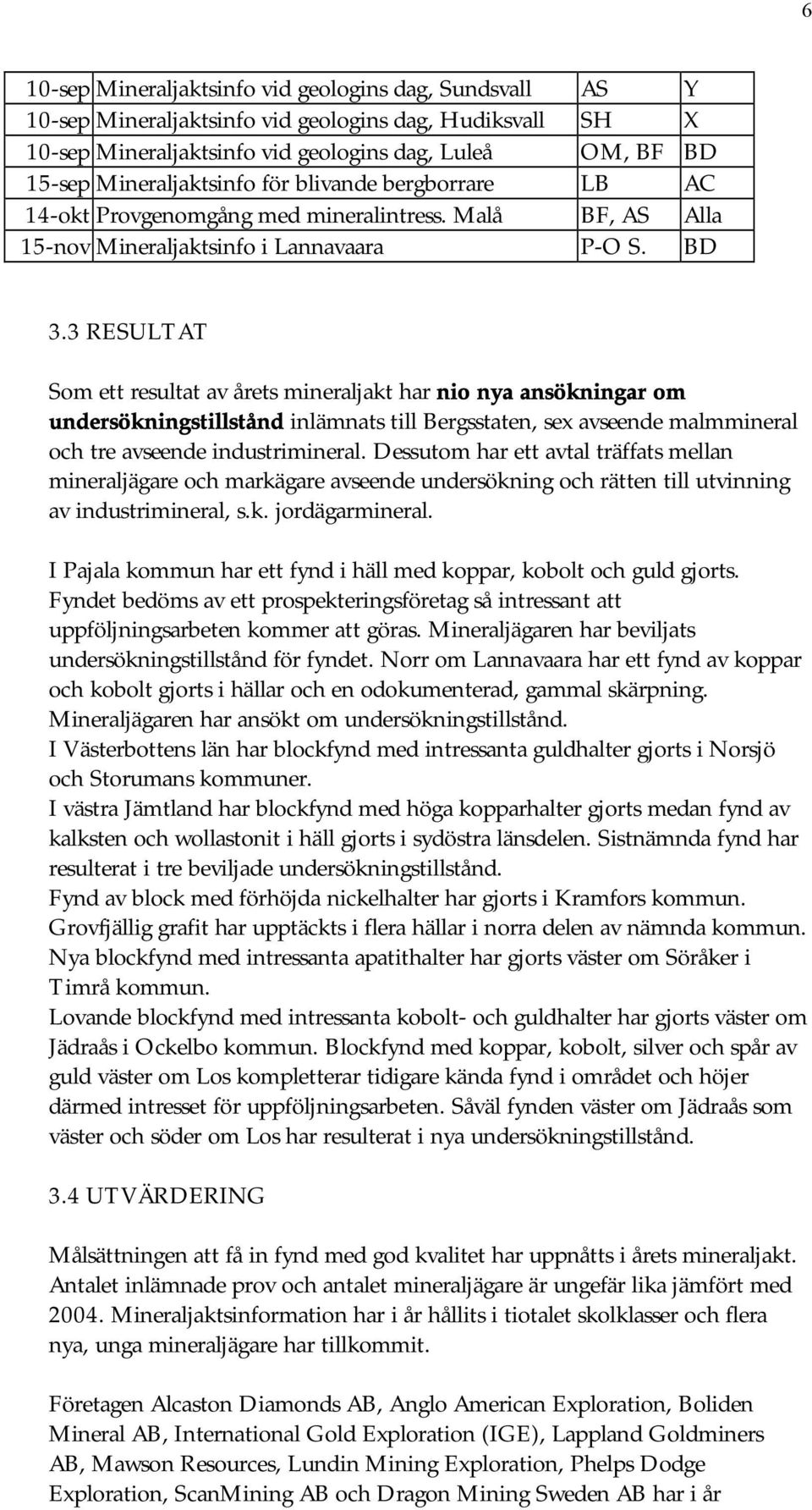 3 RESULTAT Som ett resultat av årets mineraljakt har nio nya ansökningar om undersökningstillstånd inlämnats till Bergsstaten, sex avseende malmmineral och tre avseende industrimineral.