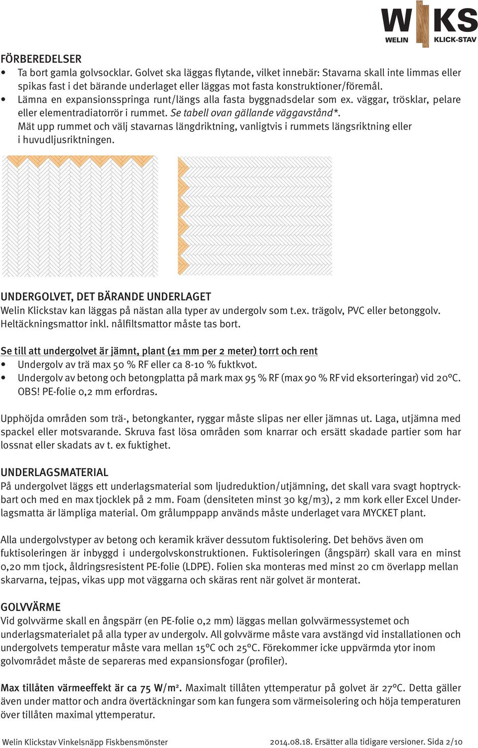 Lämna en expansionsspringa runt/längs alla fasta byggnadsdelar som ex. väggar, trösklar, pelare eller elementradiatorrör i rummet. Se tabell ovan gällande väggavstånd*.