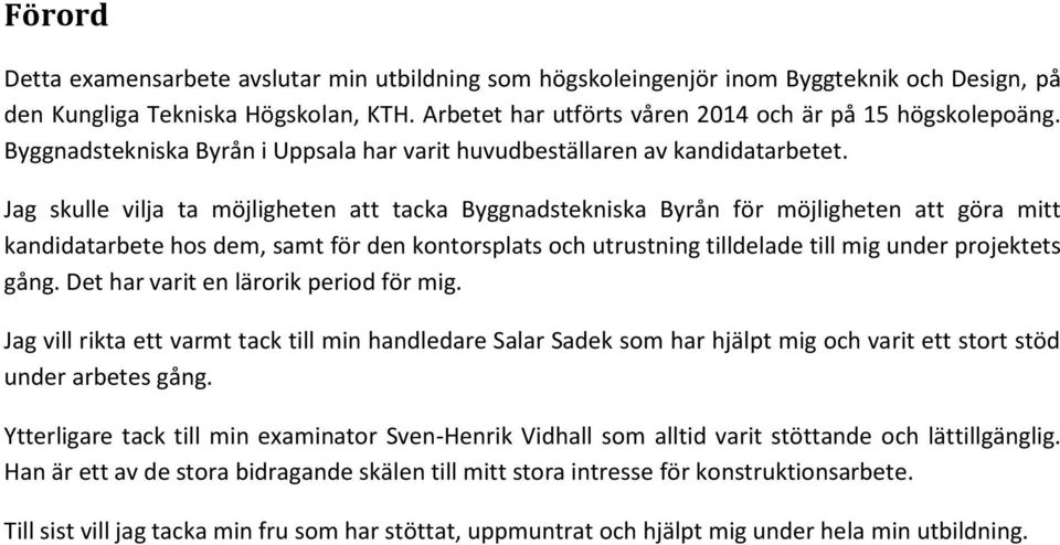 Jag skulle vilja ta möjligheten att tacka Byggnadstekniska Byrån för möjligheten att göra mitt kandidatarbete hos dem, samt för den kontorsplats och utrustning tilldelade till mig under projektets