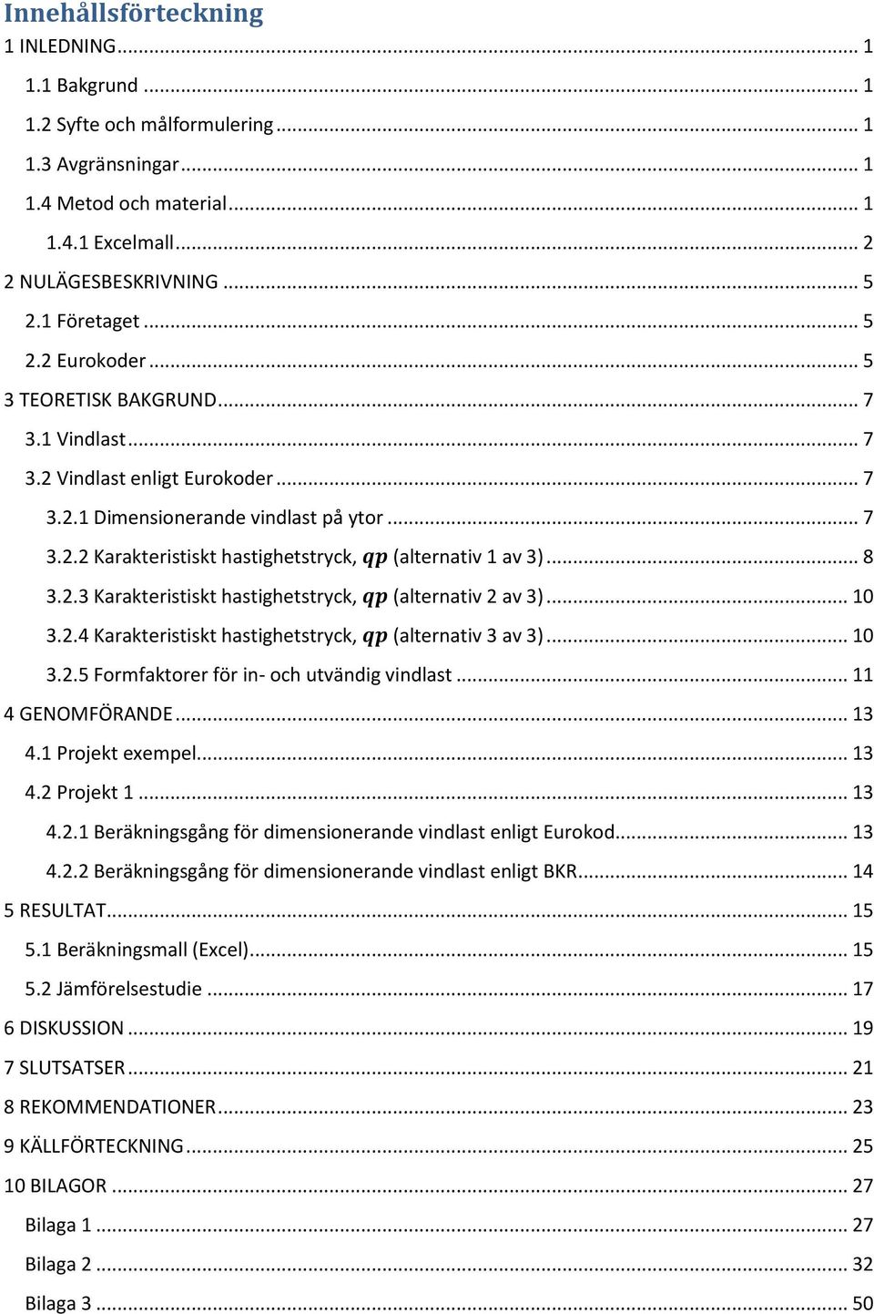 .. 8 3.2.3 Karakteristiskt hastighetstryck, (alternativ 2 av 3)... 10 3.2.4 Karakteristiskt hastighetstryck, (alternativ 3 av 3)... 10 3.2.5 Formfaktorer för in- och utvändig vindlast.