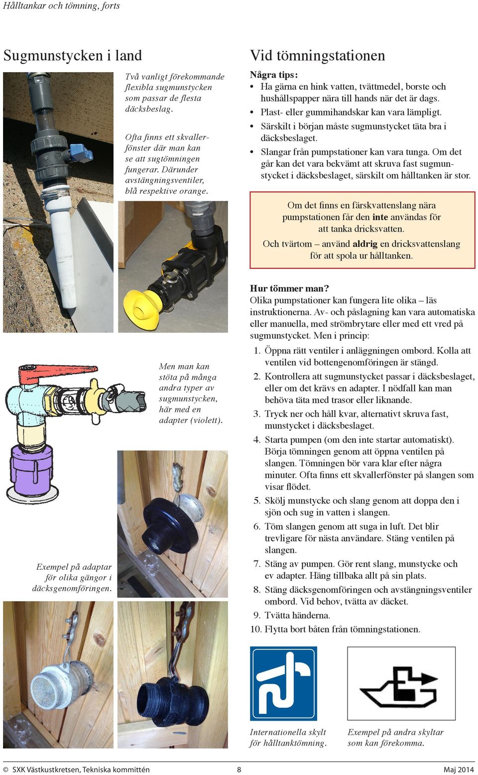 Om det går kan det vara bekvämt att skruva fast sug mun stycket i däcksbeslaget, särskilt om hålltanken är stor. Två vanligt förekommande flexibla sugmunstycken som passar de flesta däcksbeslag.