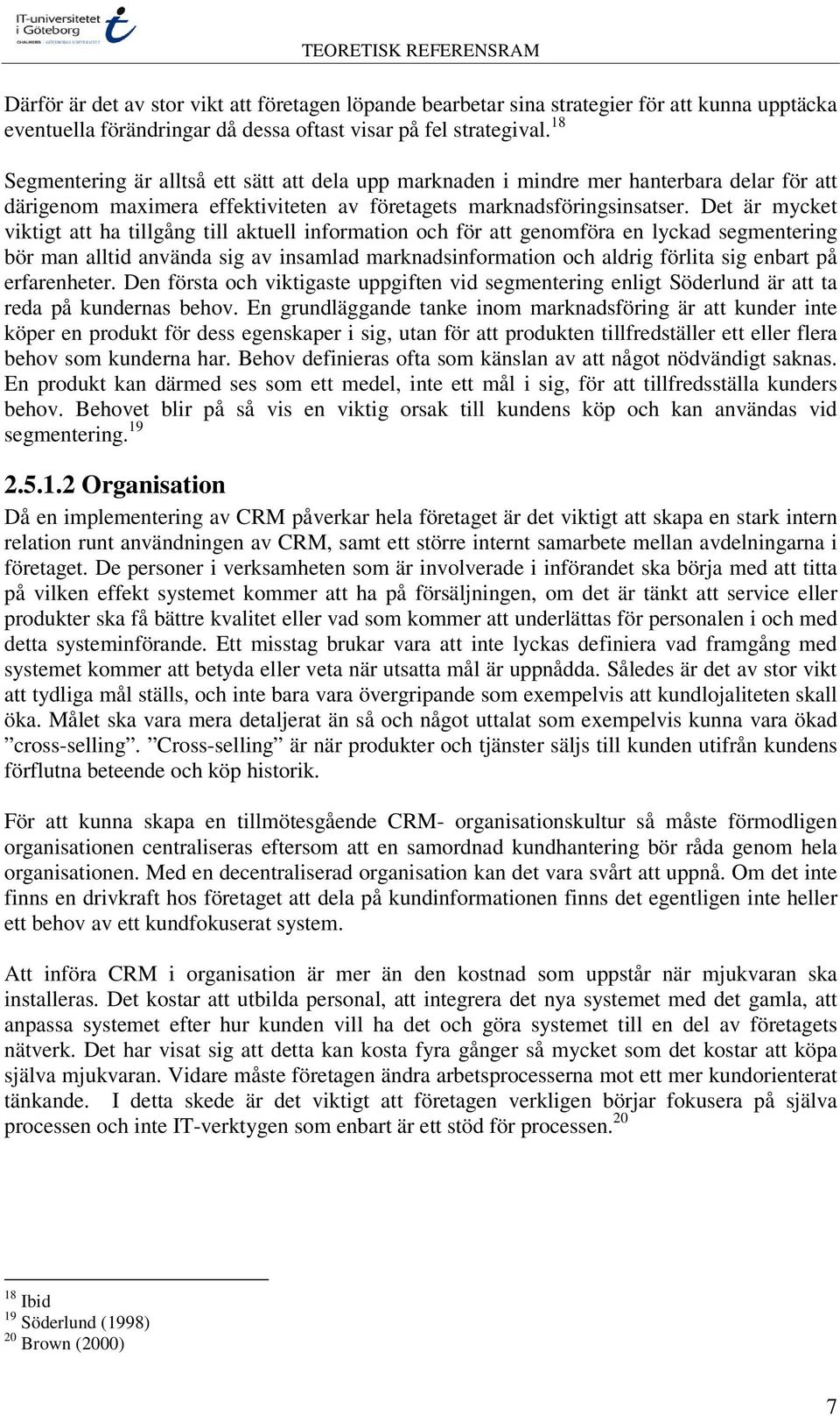 Det är mycket viktigt att ha tillgång till aktuell information och för att genomföra en lyckad segmentering bör man alltid använda sig av insamlad marknadsinformation och aldrig förlita sig enbart på