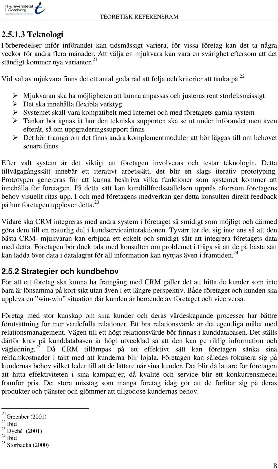 22 Mjukvaran ska ha möjligheten att kunna anpassas och justeras rent storleksmässigt Det ska innehålla flexibla verktyg Systemet skall vara kompatibelt med Internet och med företagets gamla system