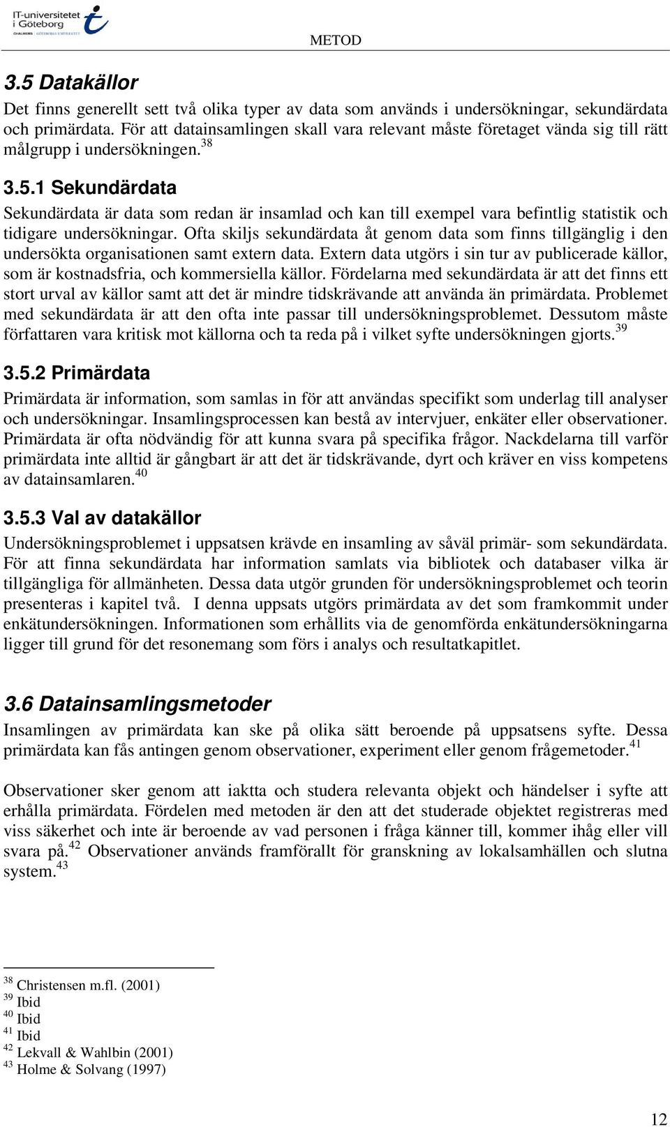 1 Sekundärdata Sekundärdata är data som redan är insamlad och kan till exempel vara befintlig statistik och tidigare undersökningar.