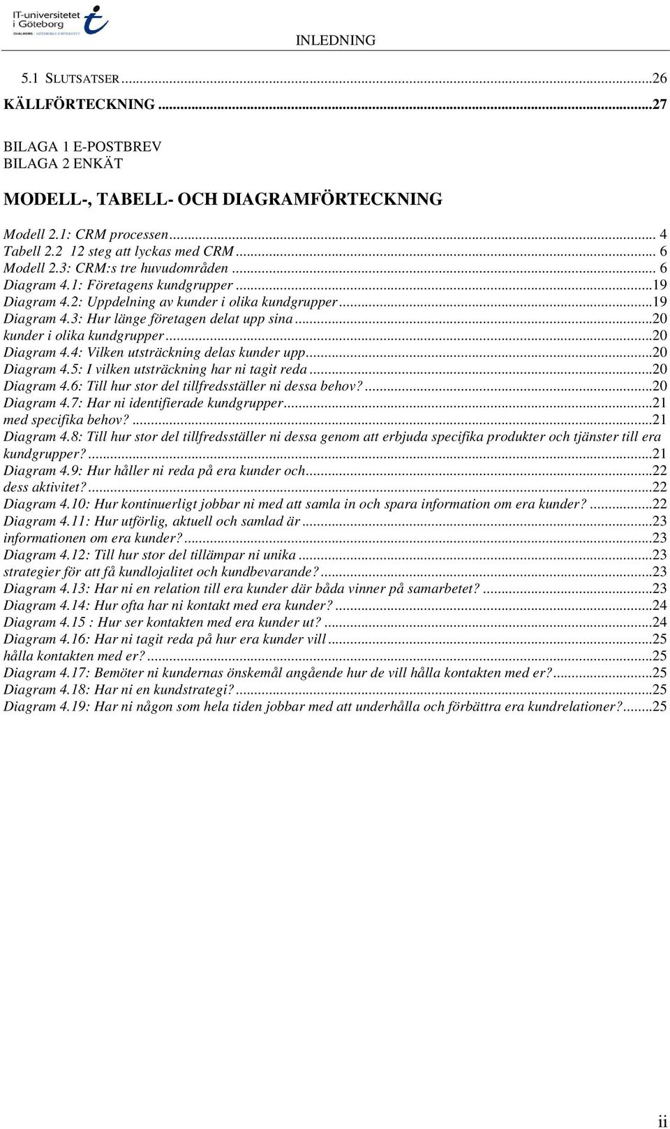 ..20 kunder i olika kundgrupper...20 Diagram 4.4: Vilken utsträckning delas kunder upp...20 Diagram 4.5: I vilken utsträckning har ni tagit reda...20 Diagram 4.6: Till hur stor del tillfredsställer ni dessa behov?