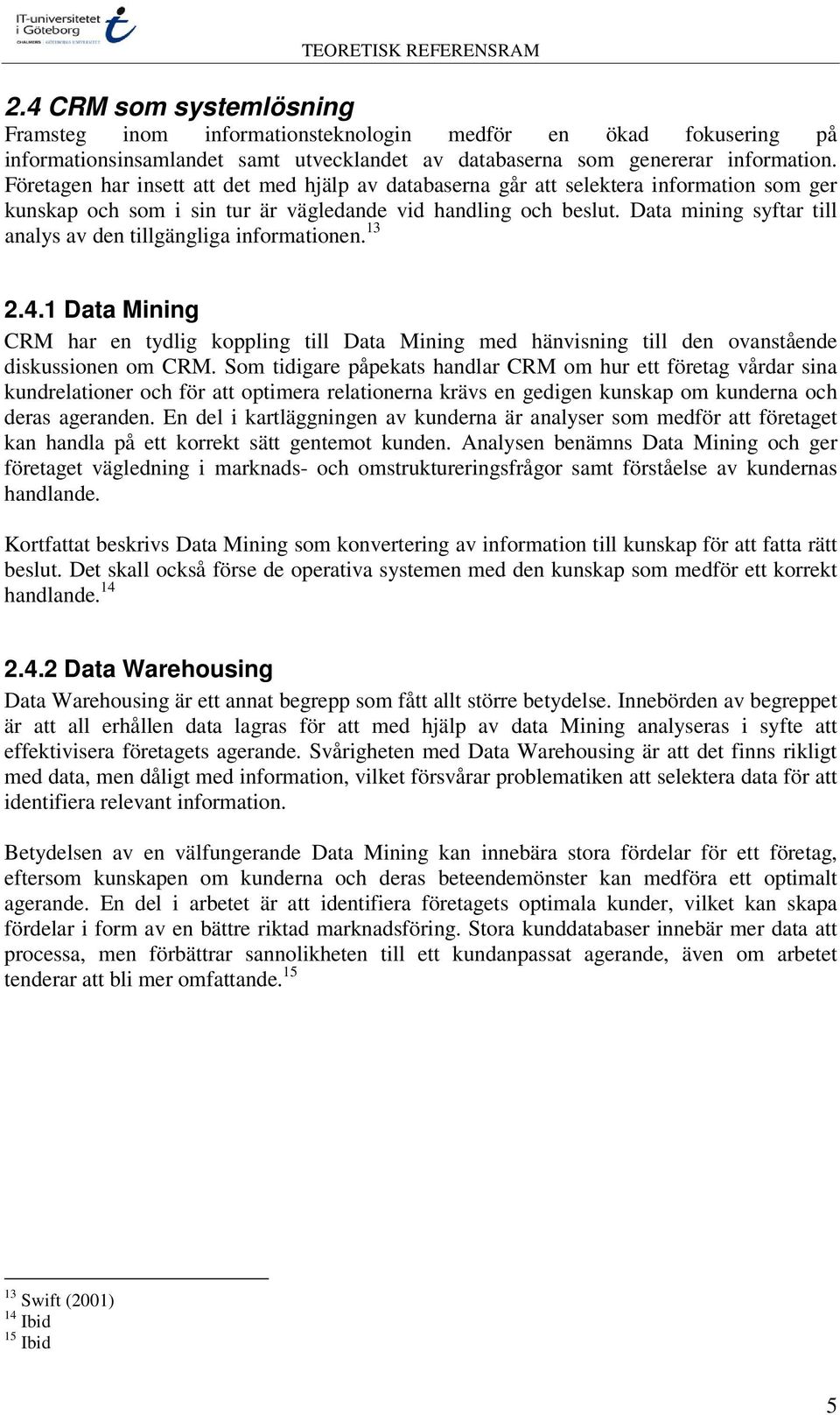 Data mining syftar till analys av den tillgängliga informationen. 13 2.4.1 Data Mining CRM har en tydlig koppling till Data Mining med hänvisning till den ovanstående diskussionen om CRM.