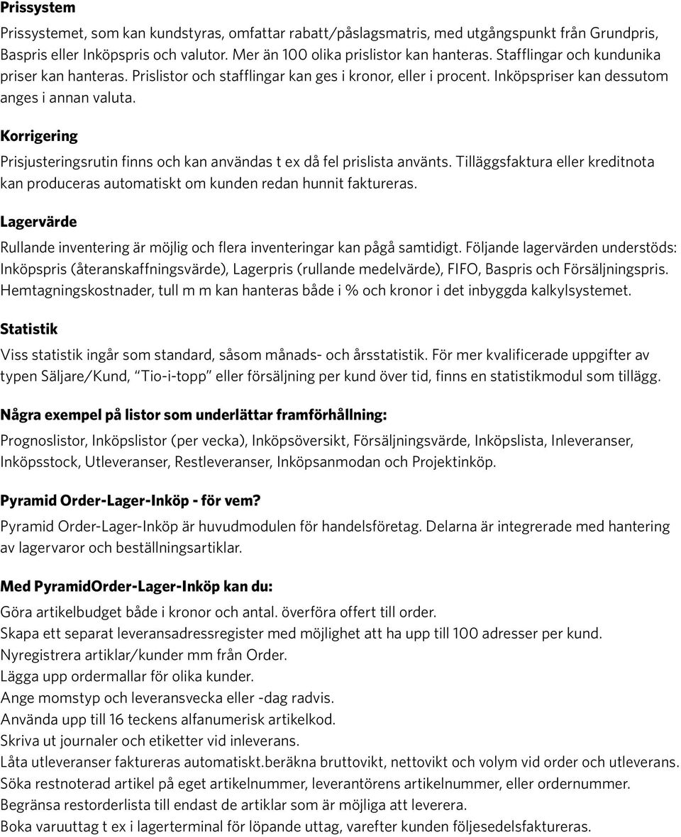 Korrigering Prisjusteringsrutin finns och kan användas t ex då fel prislista använts. Tilläggsfaktura eller kreditnota kan produceras automatiskt om kunden redan hunnit faktureras.